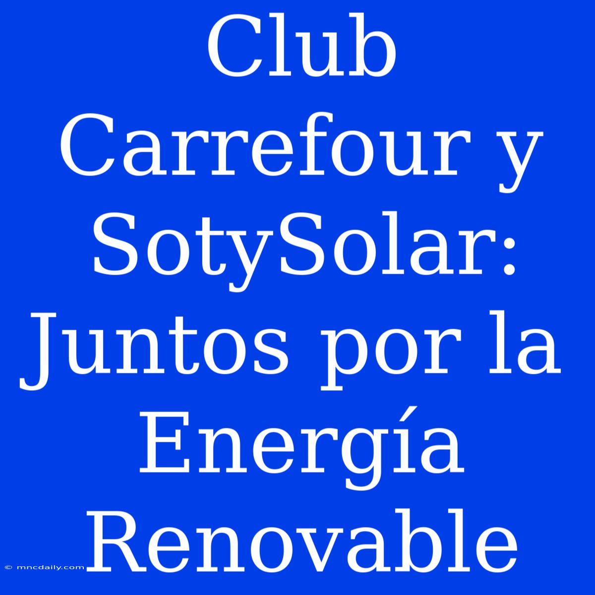 Club Carrefour Y SotySolar: Juntos Por La Energía Renovable