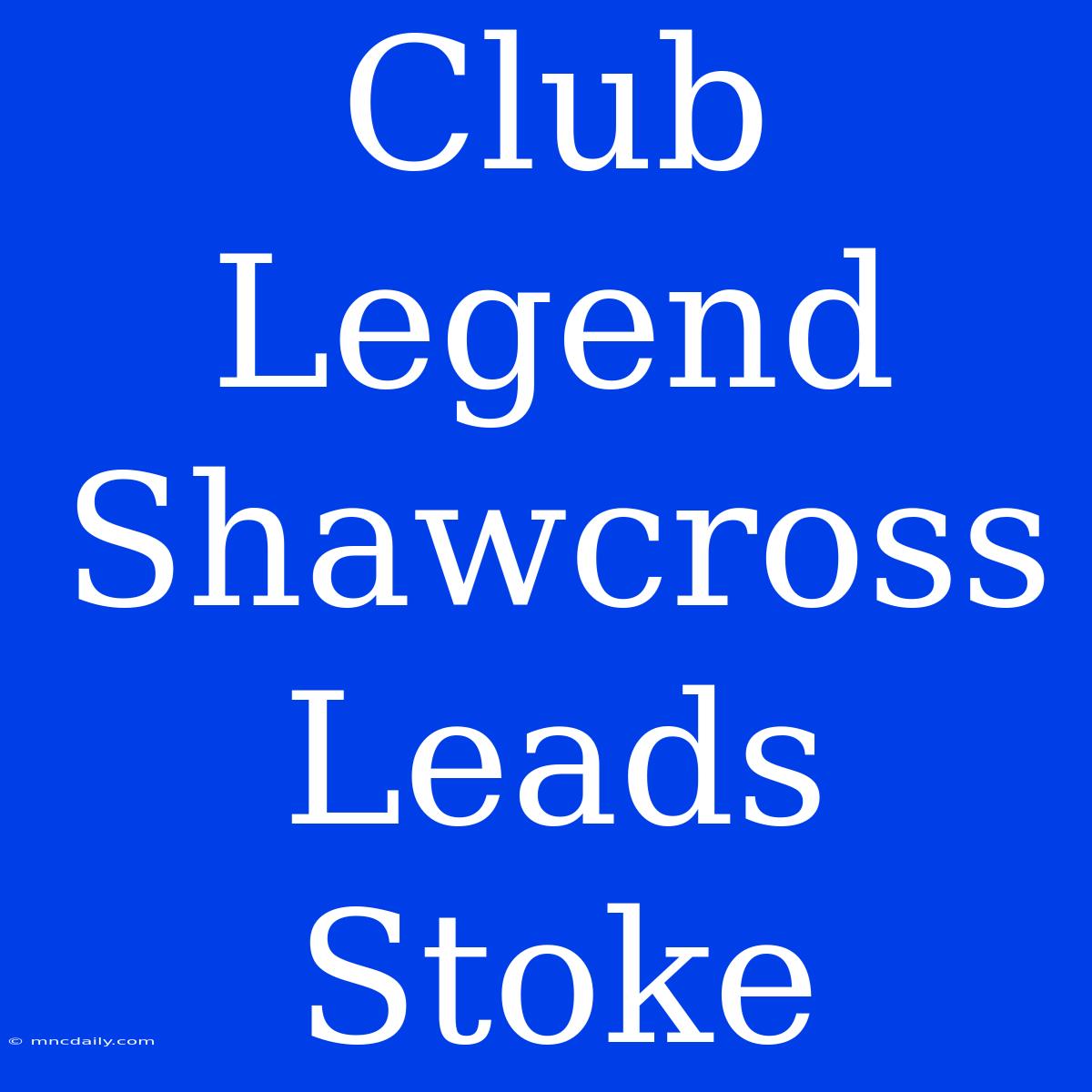 Club Legend Shawcross Leads Stoke