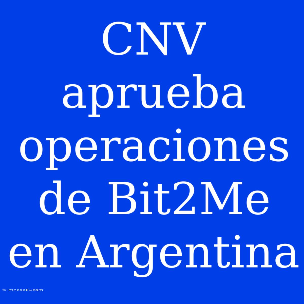 CNV Aprueba Operaciones De Bit2Me En Argentina