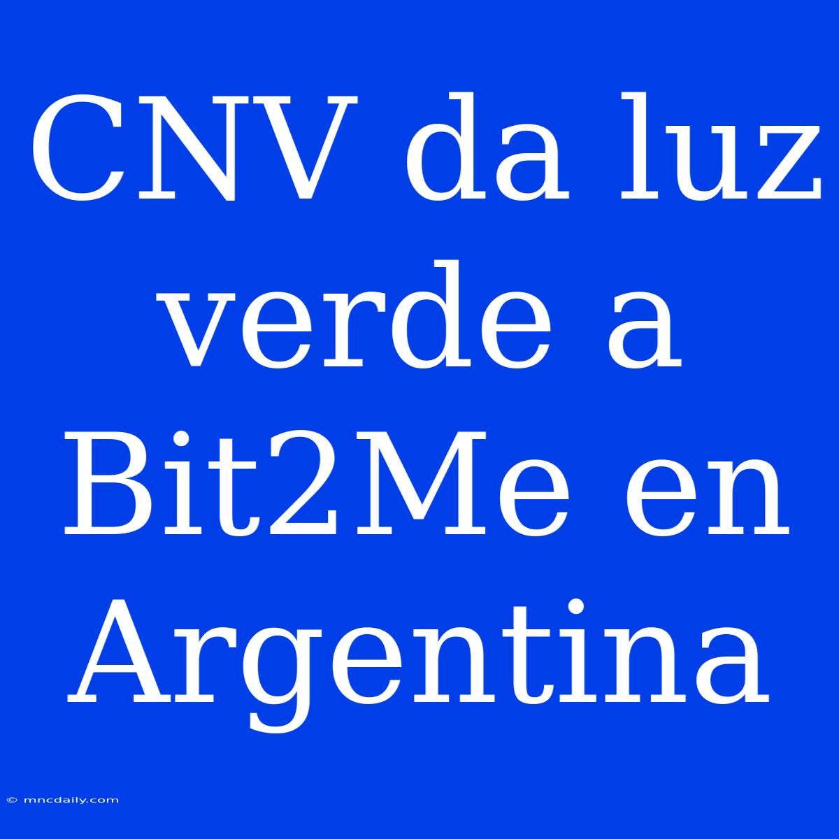 CNV Da Luz Verde A Bit2Me En Argentina