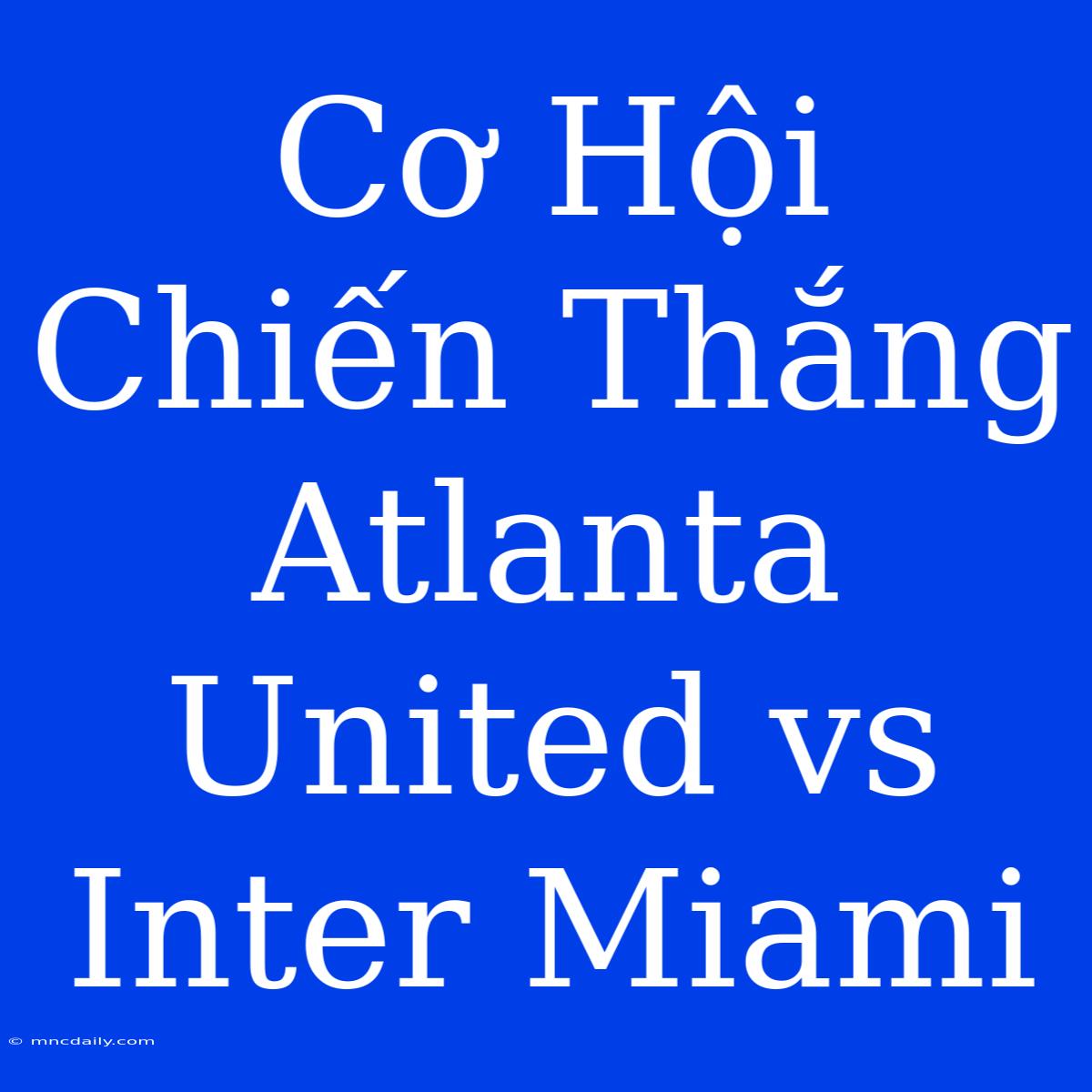 Cơ Hội Chiến Thắng Atlanta United Vs Inter Miami