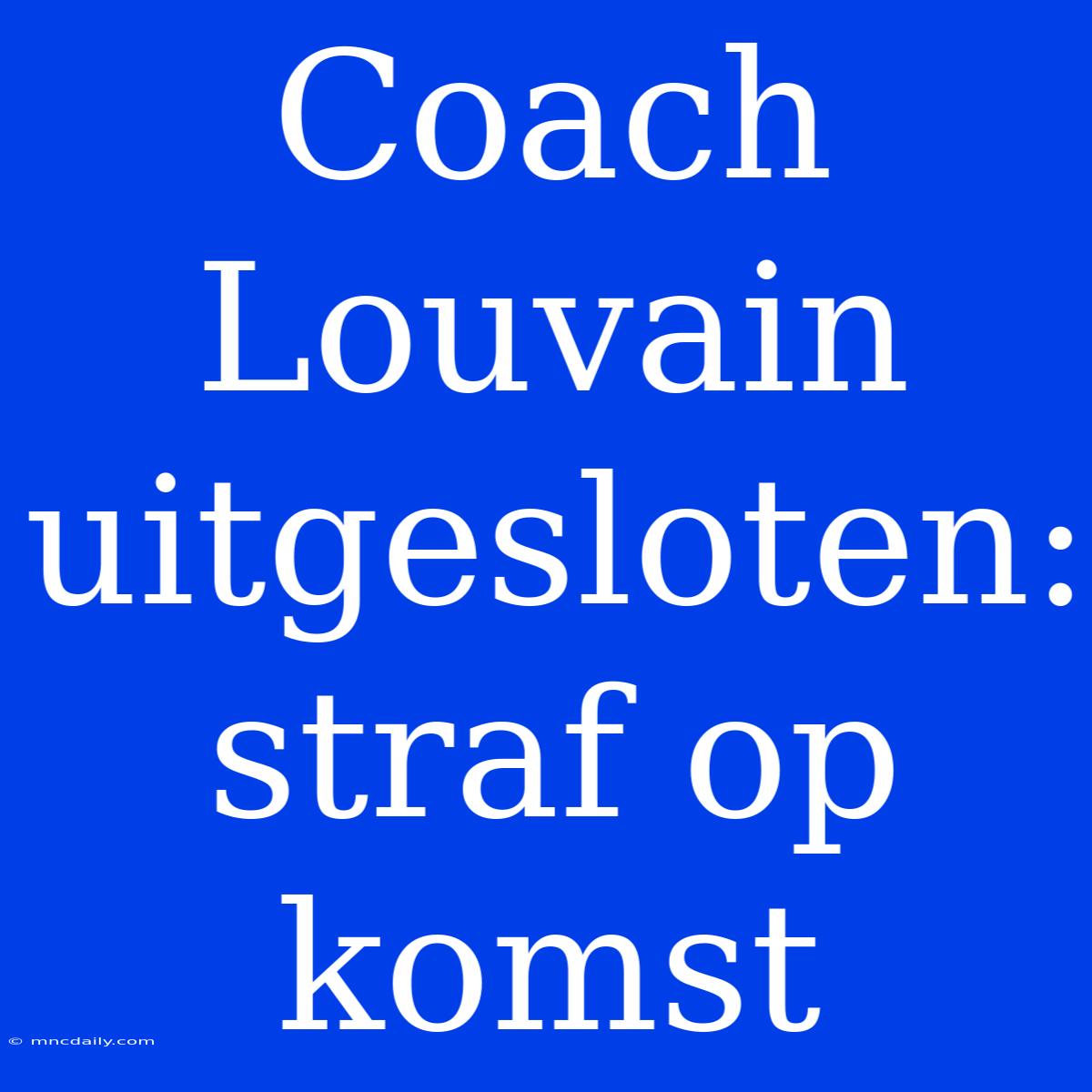 Coach Louvain Uitgesloten: Straf Op Komst 