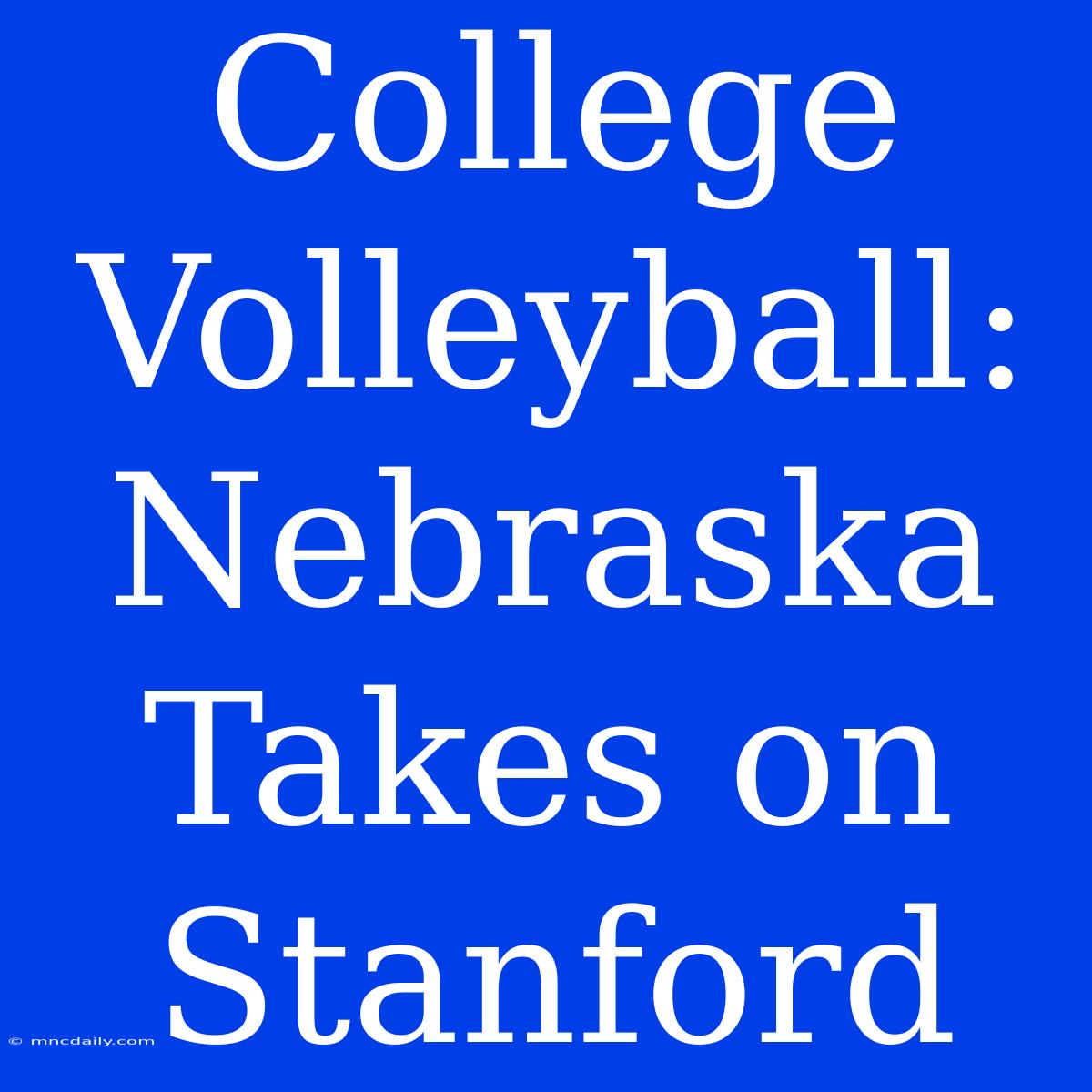 College Volleyball: Nebraska Takes On Stanford