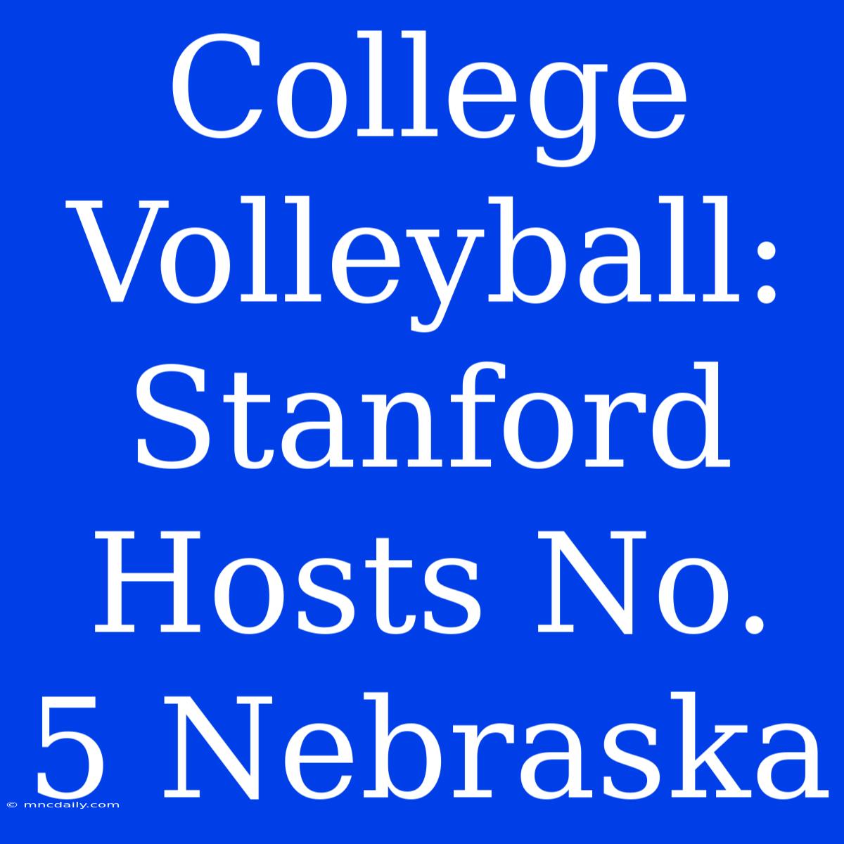 College Volleyball: Stanford Hosts No. 5 Nebraska