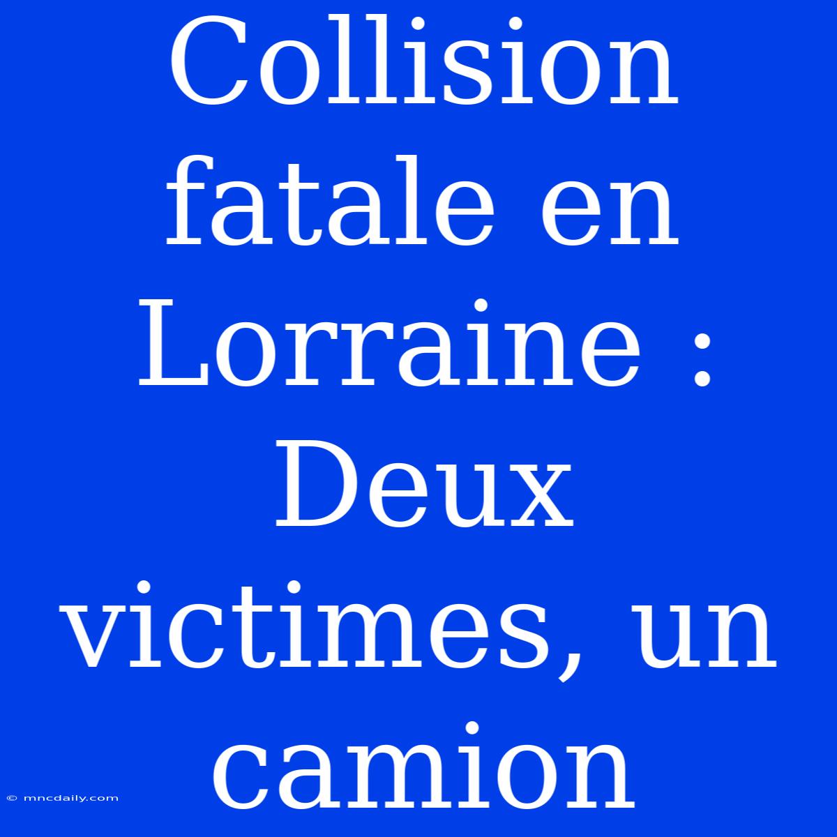 Collision Fatale En Lorraine : Deux Victimes, Un Camion