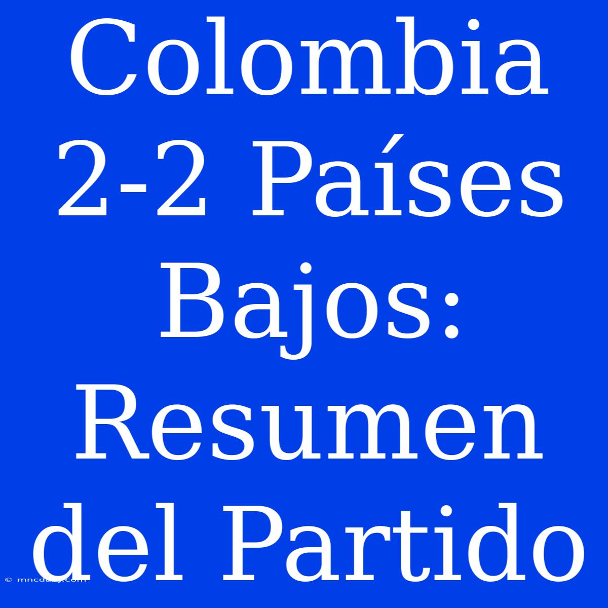 Colombia 2-2 Países Bajos: Resumen Del Partido