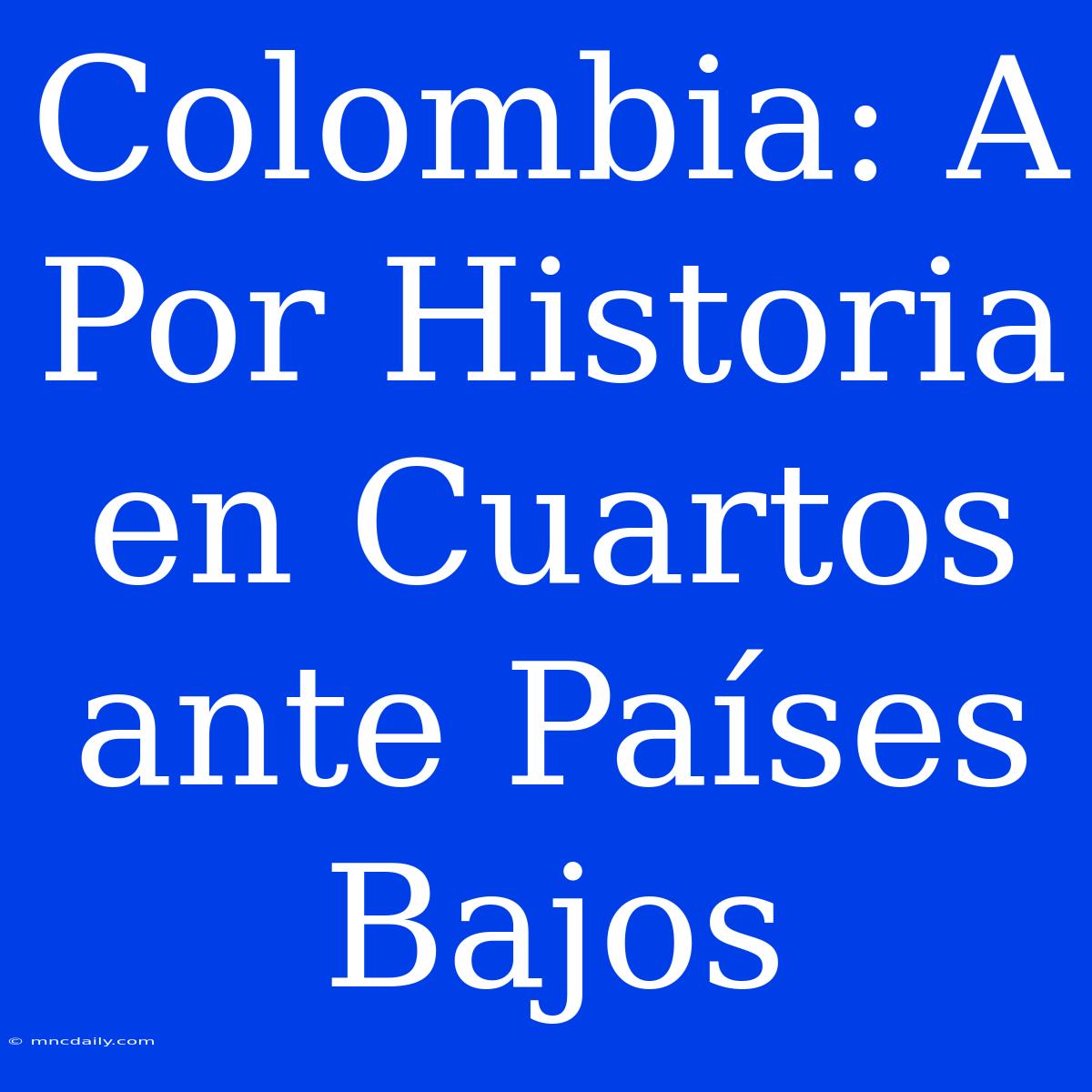 Colombia: A Por Historia En Cuartos Ante Países Bajos