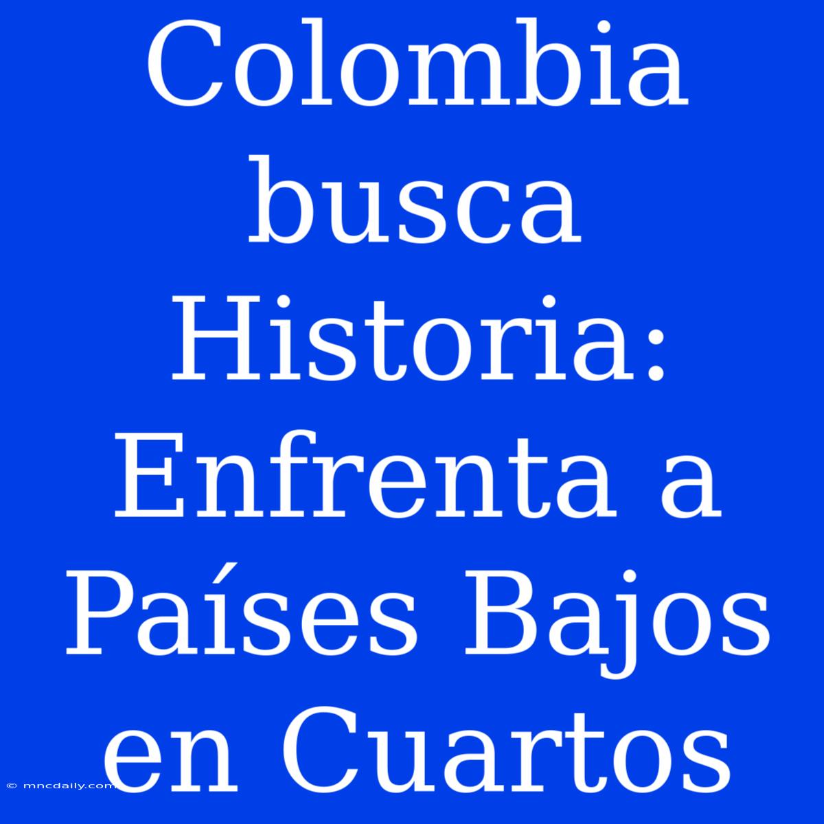 Colombia Busca Historia: Enfrenta A Países Bajos En Cuartos