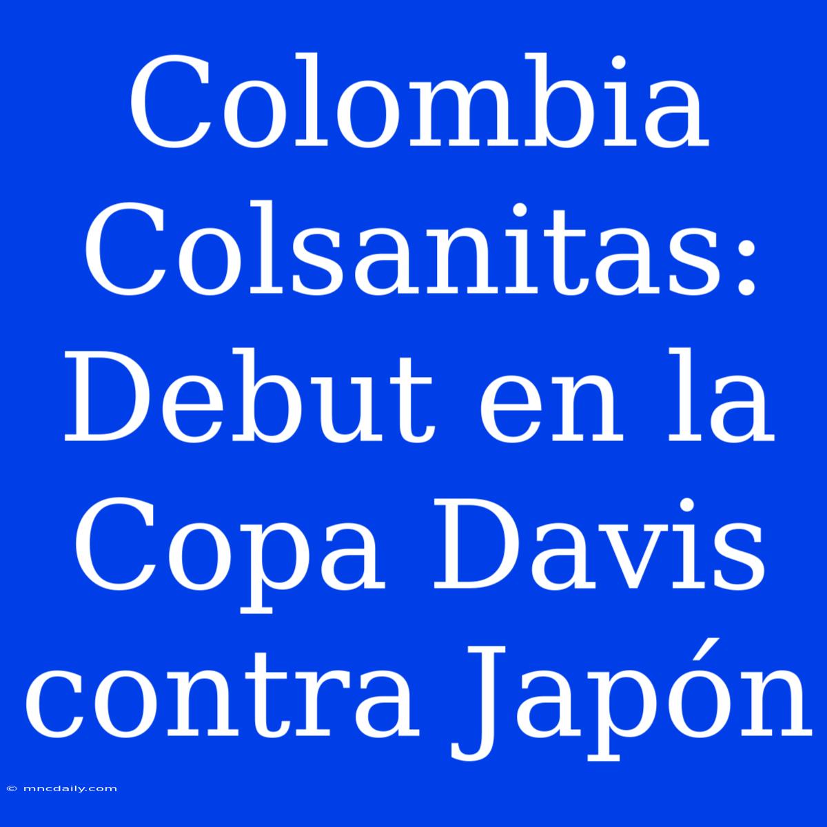 Colombia Colsanitas: Debut En La Copa Davis Contra Japón