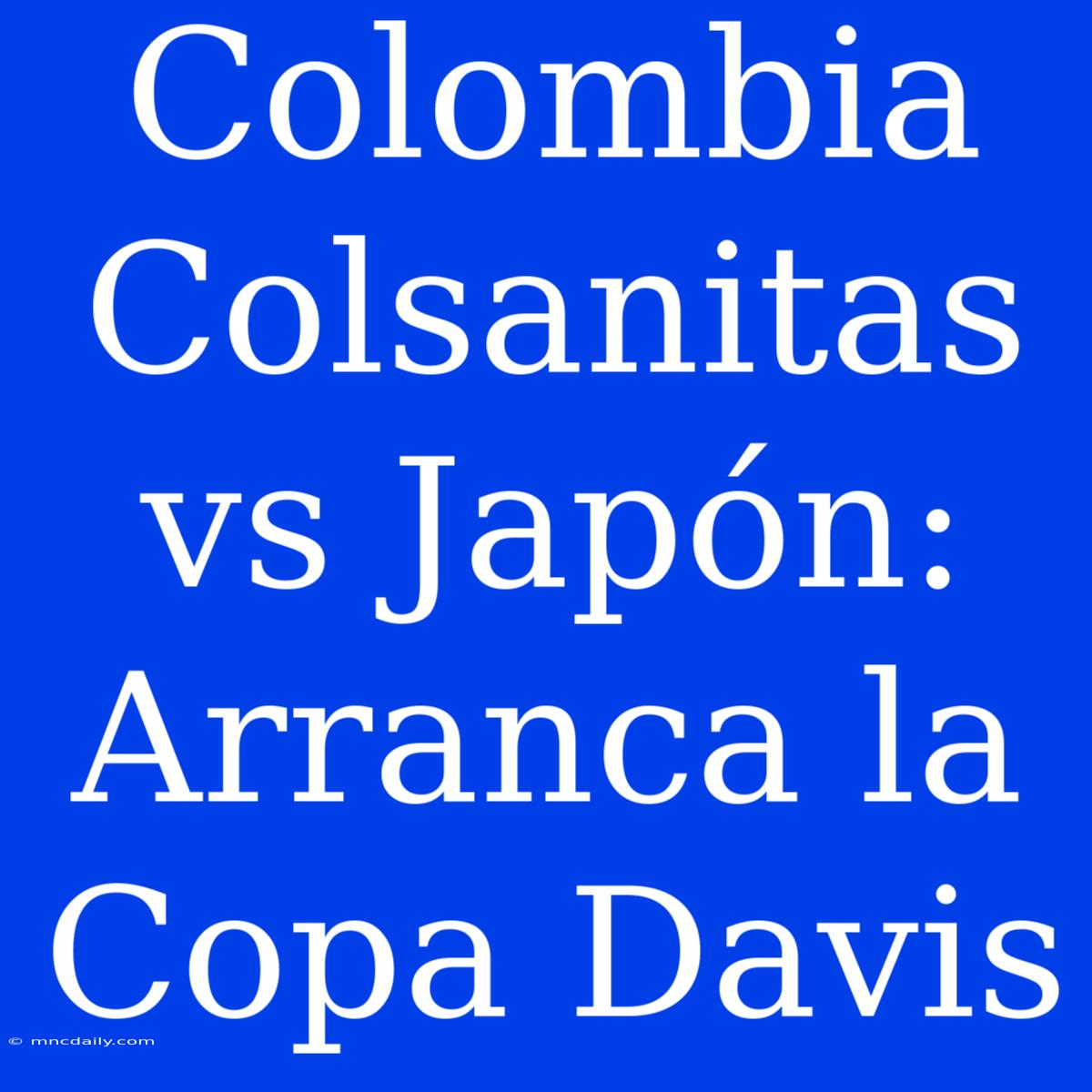 Colombia Colsanitas Vs Japón: Arranca La Copa Davis