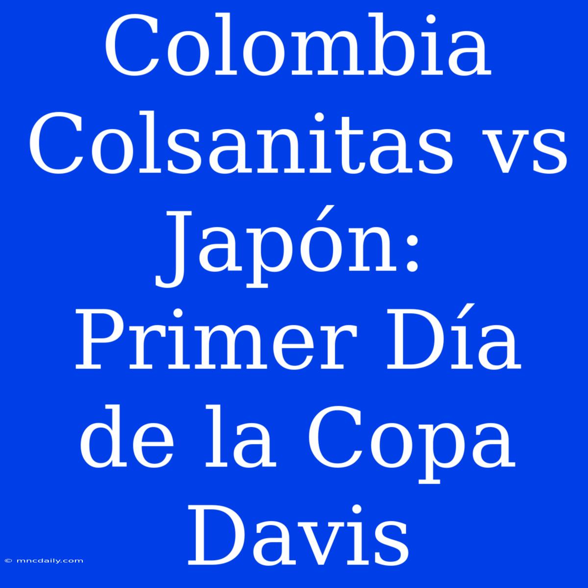 Colombia Colsanitas Vs Japón: Primer Día De La Copa Davis