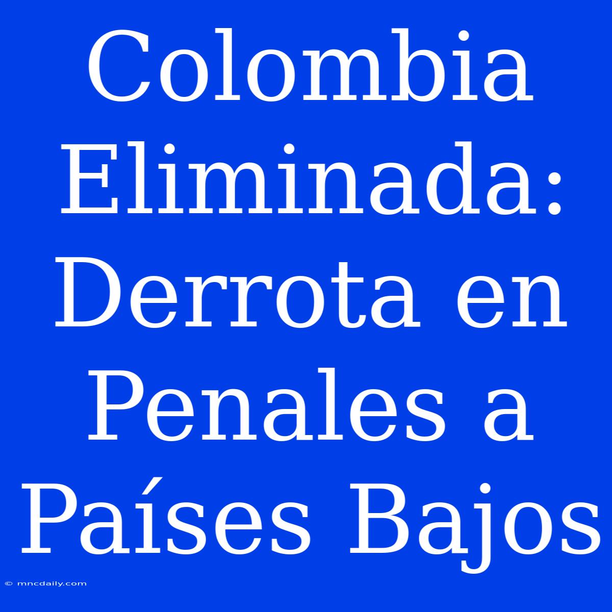 Colombia Eliminada: Derrota En Penales A Países Bajos