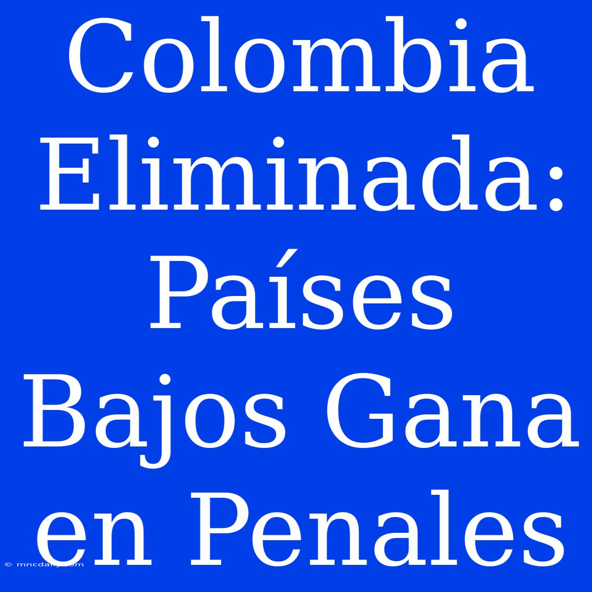 Colombia Eliminada: Países Bajos Gana En Penales