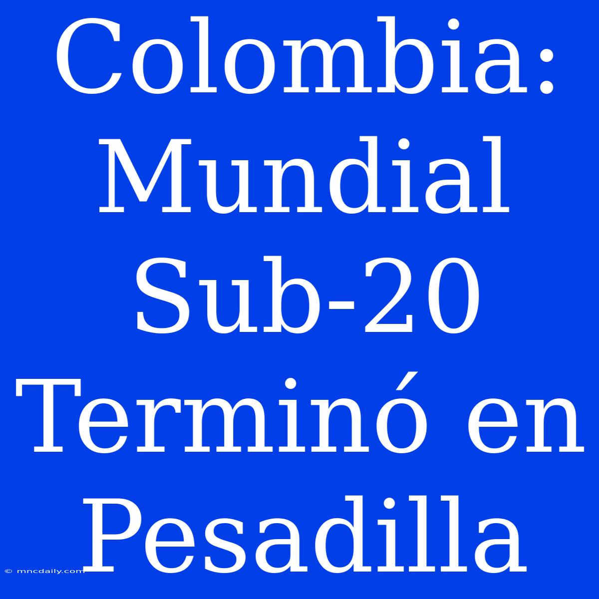 Colombia: Mundial Sub-20 Terminó En Pesadilla