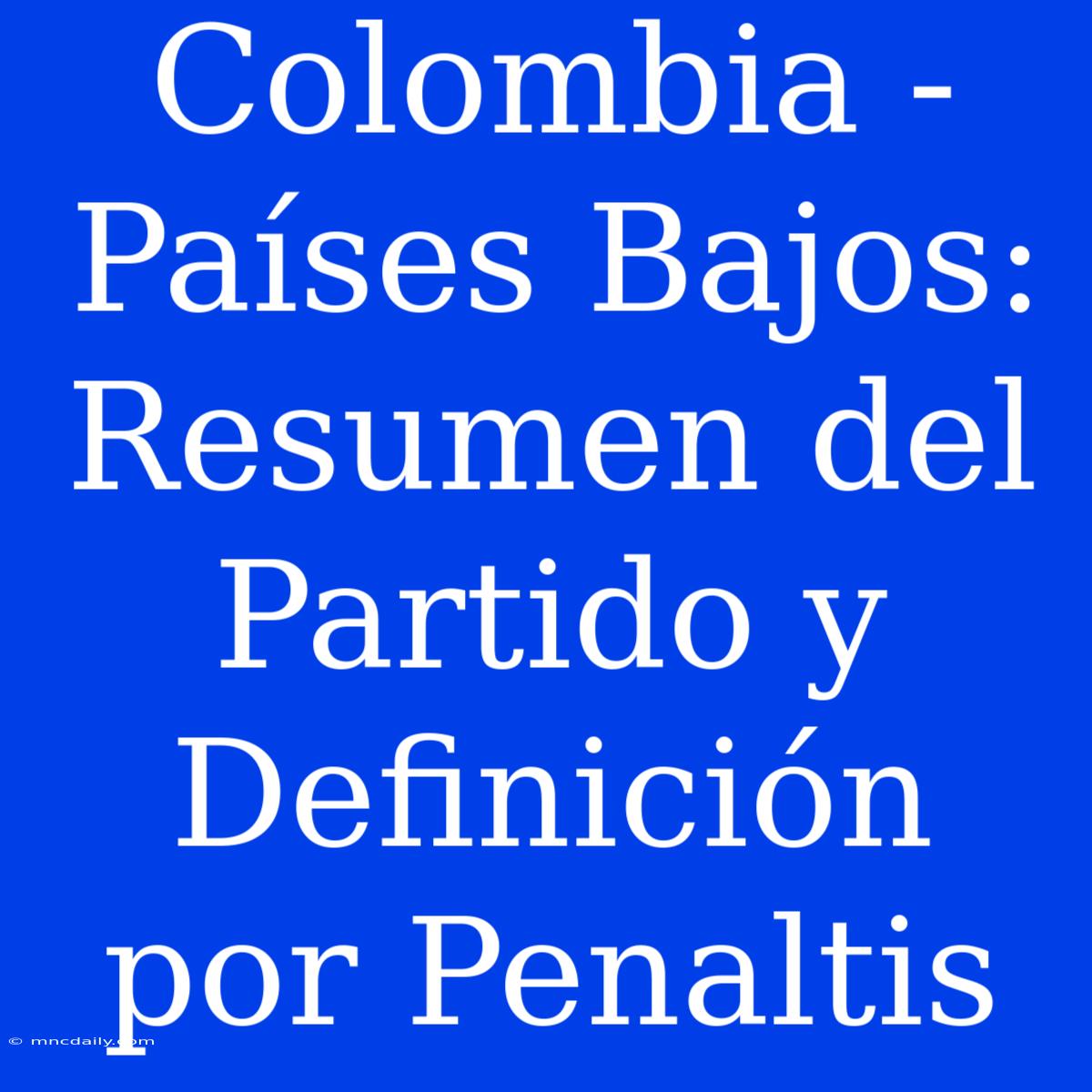 Colombia - Países Bajos: Resumen Del Partido Y Definición Por Penaltis