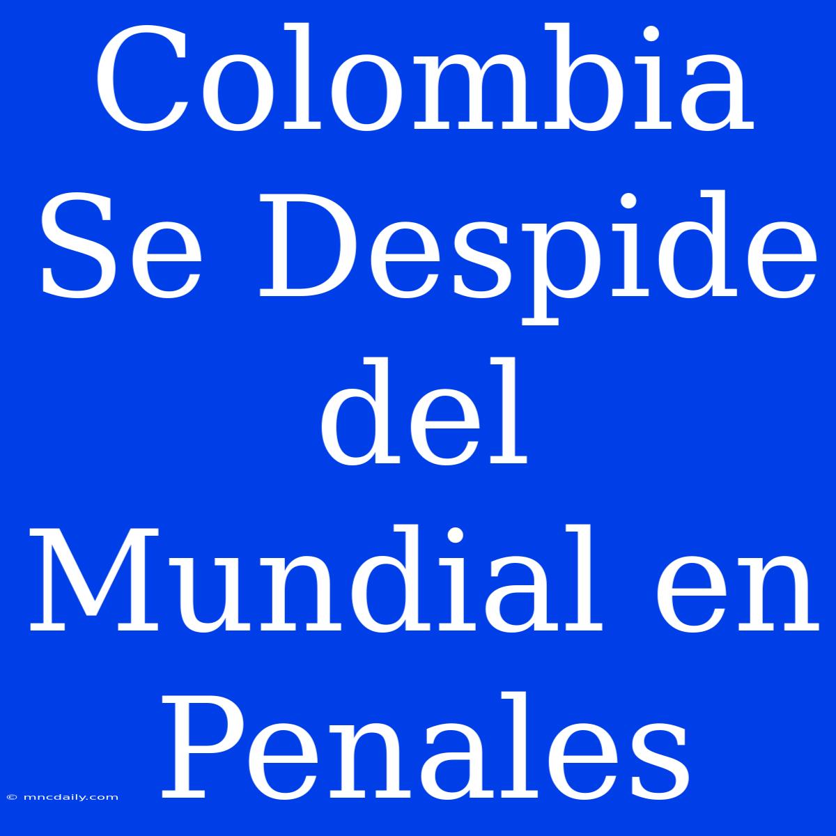 Colombia Se Despide Del Mundial En Penales 