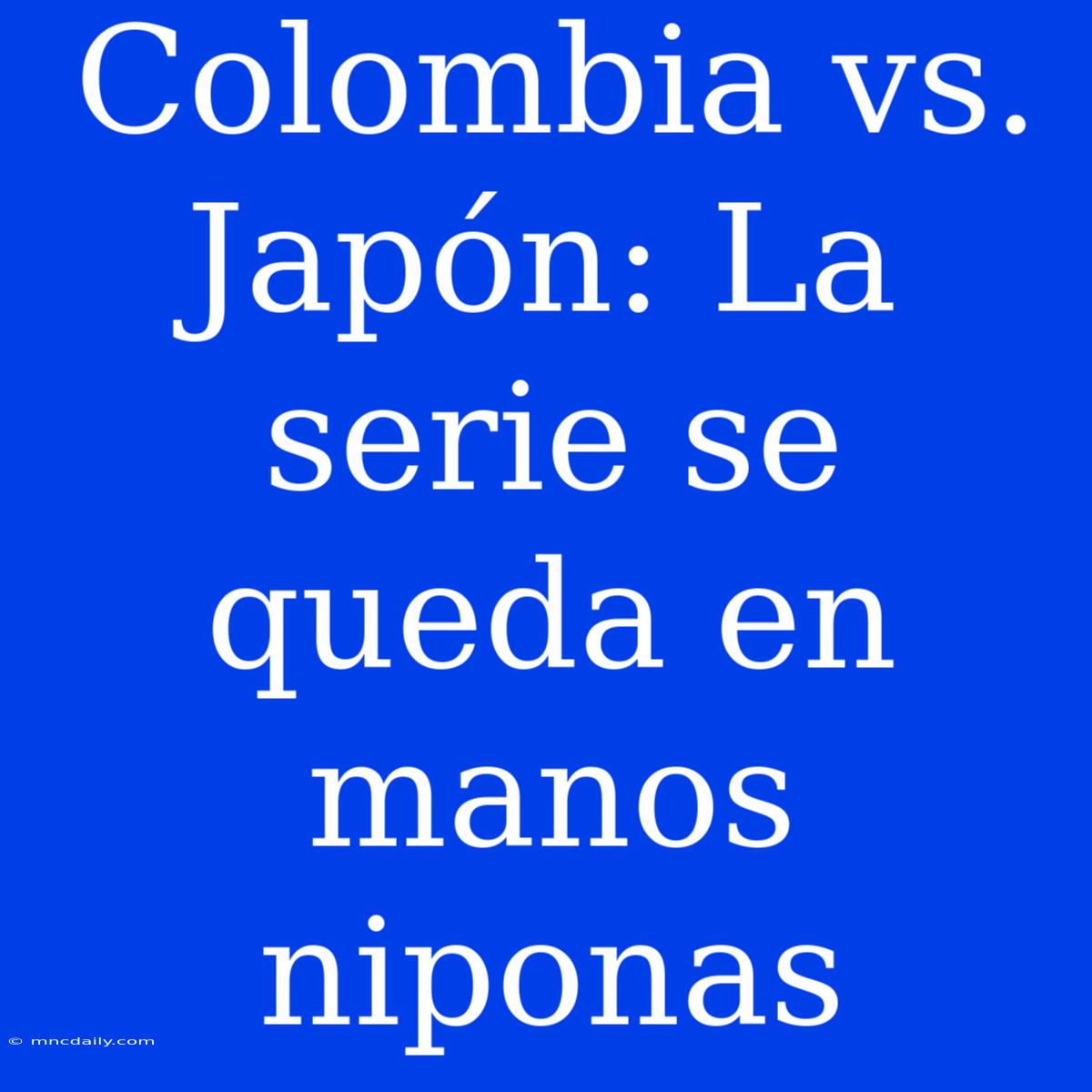 Colombia Vs. Japón: La Serie Se Queda En Manos Niponas