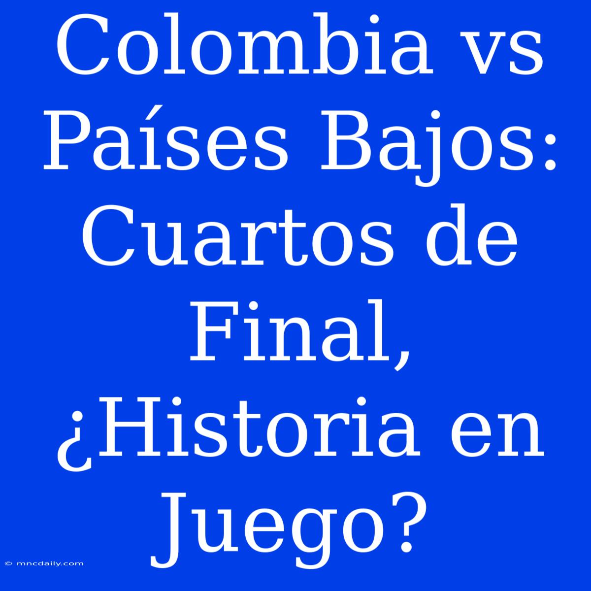 Colombia Vs Países Bajos: Cuartos De Final, ¿Historia En Juego?