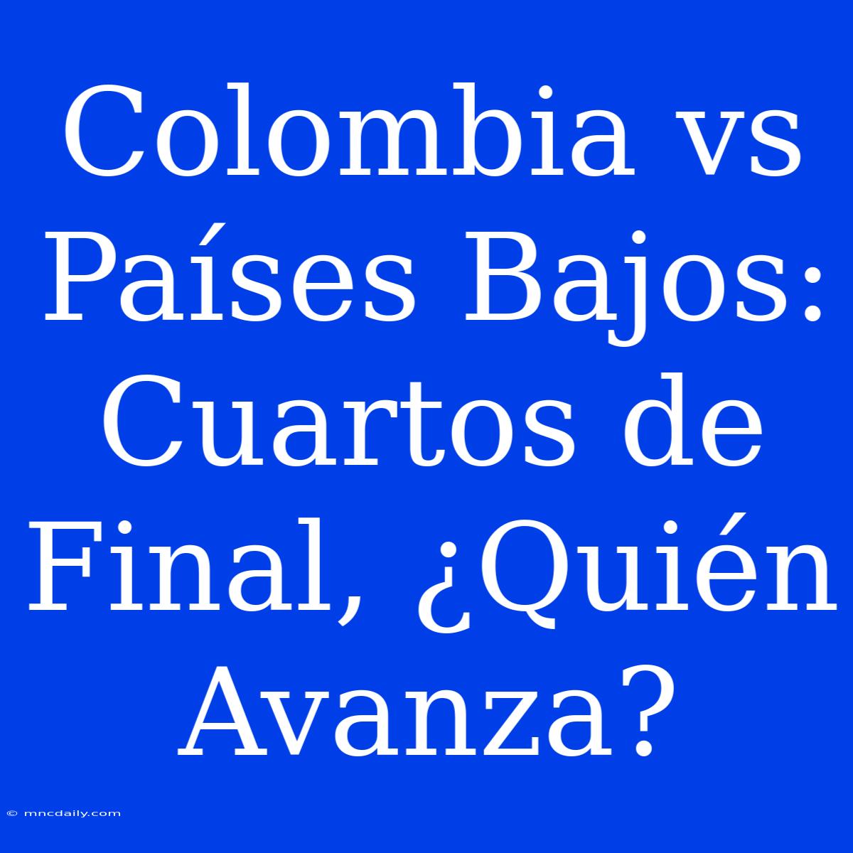 Colombia Vs Países Bajos: Cuartos De Final, ¿Quién Avanza?