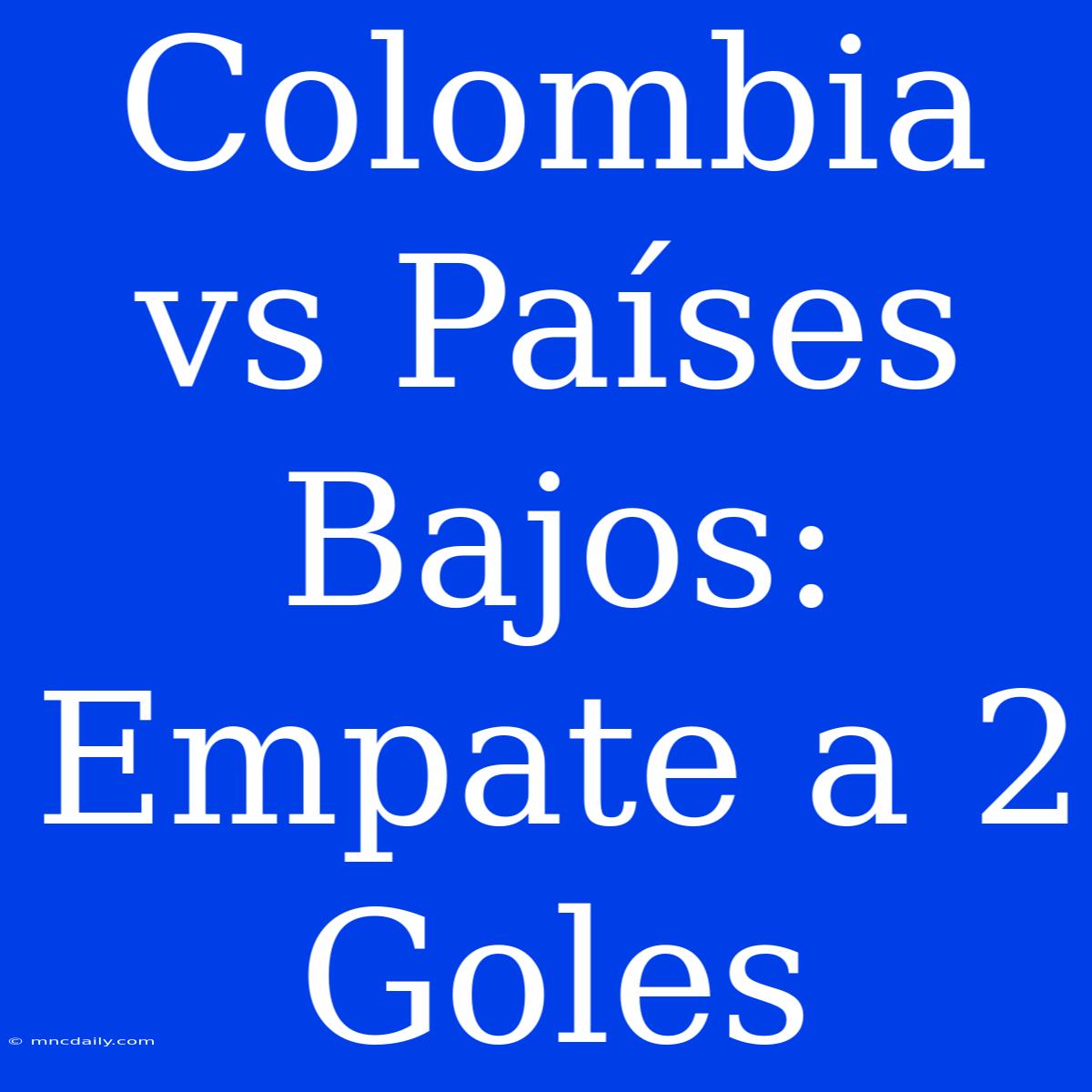 Colombia Vs Países Bajos: Empate A 2 Goles