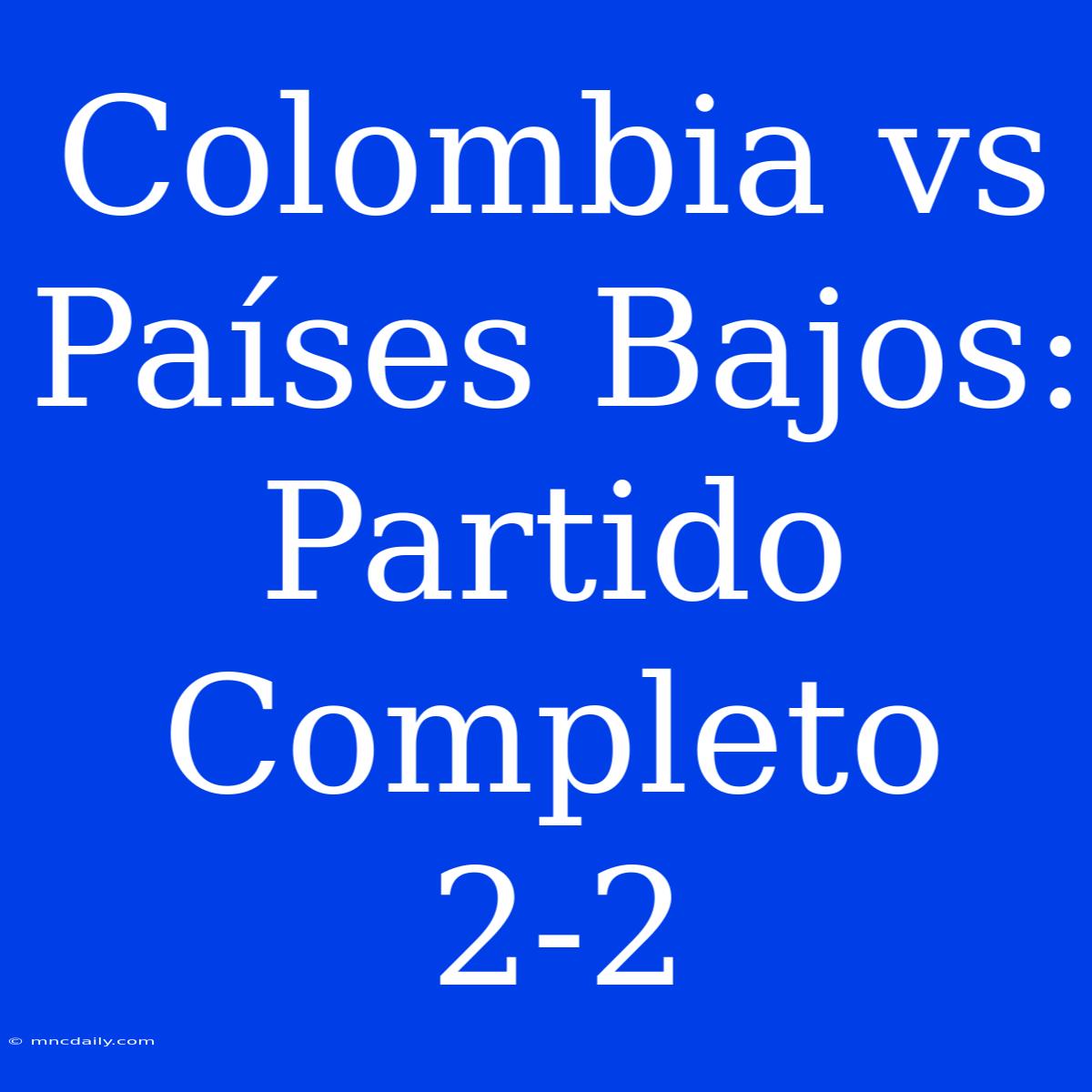 Colombia Vs Países Bajos: Partido Completo 2-2 