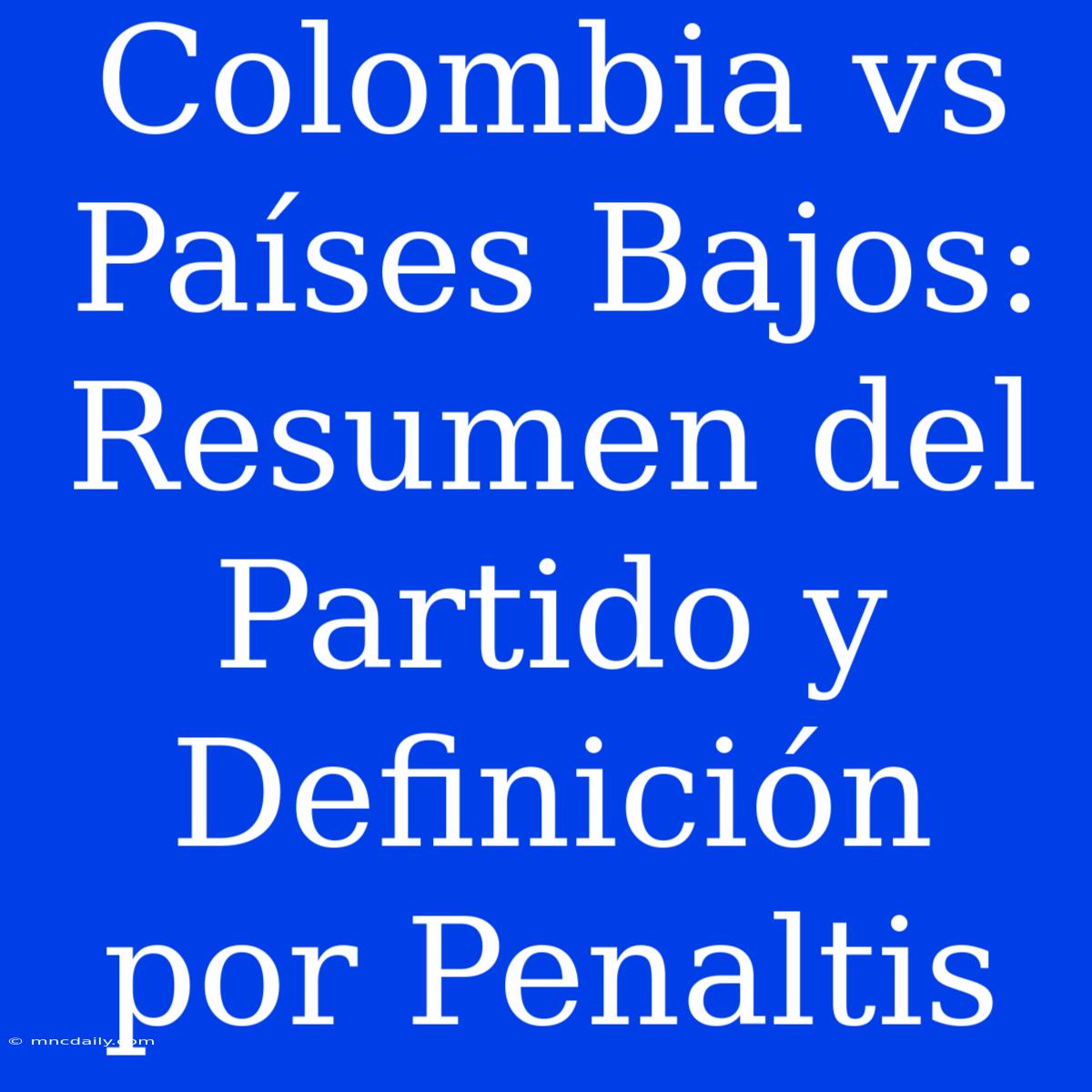 Colombia Vs Países Bajos: Resumen Del Partido Y Definición Por Penaltis