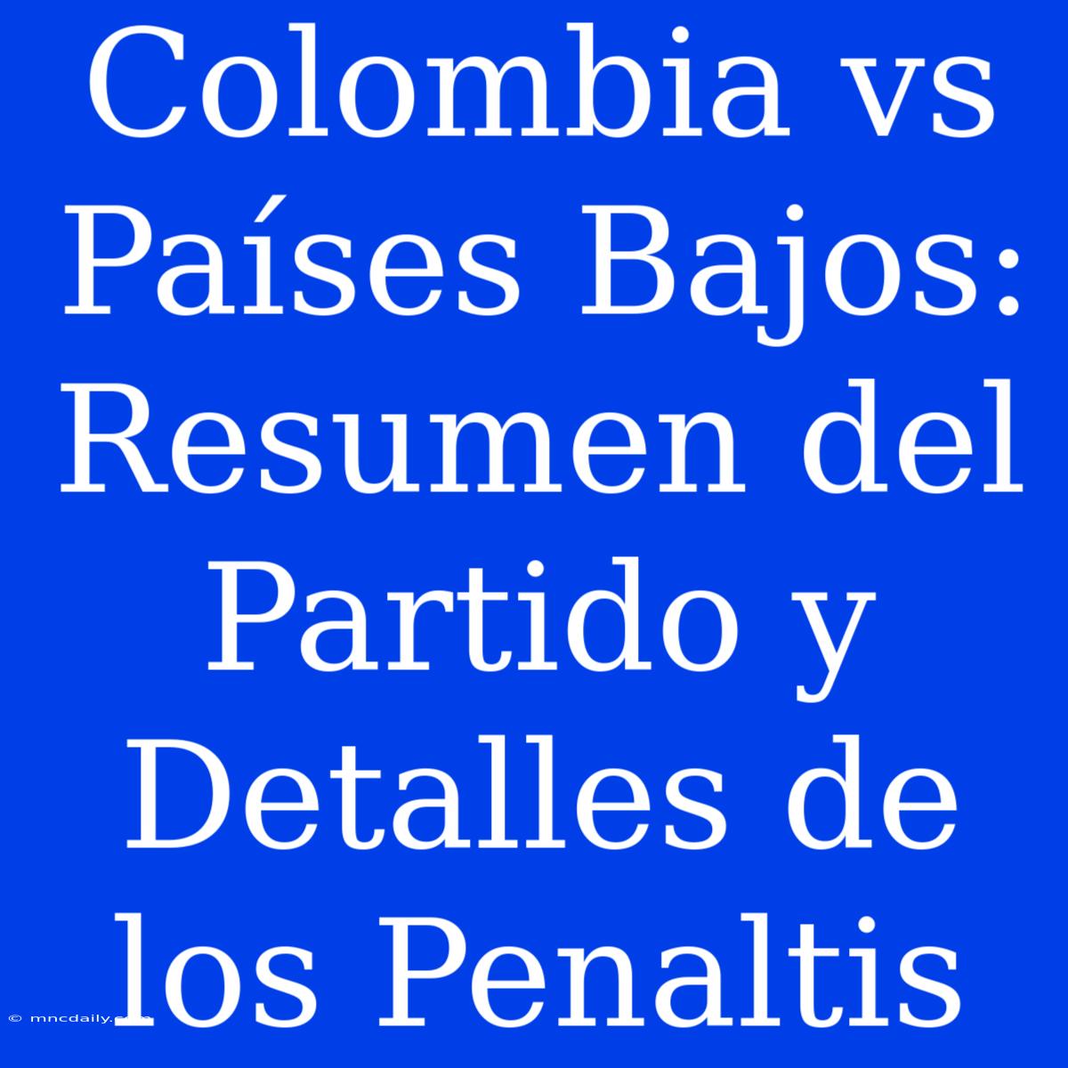 Colombia Vs Países Bajos: Resumen Del Partido Y Detalles De Los Penaltis 