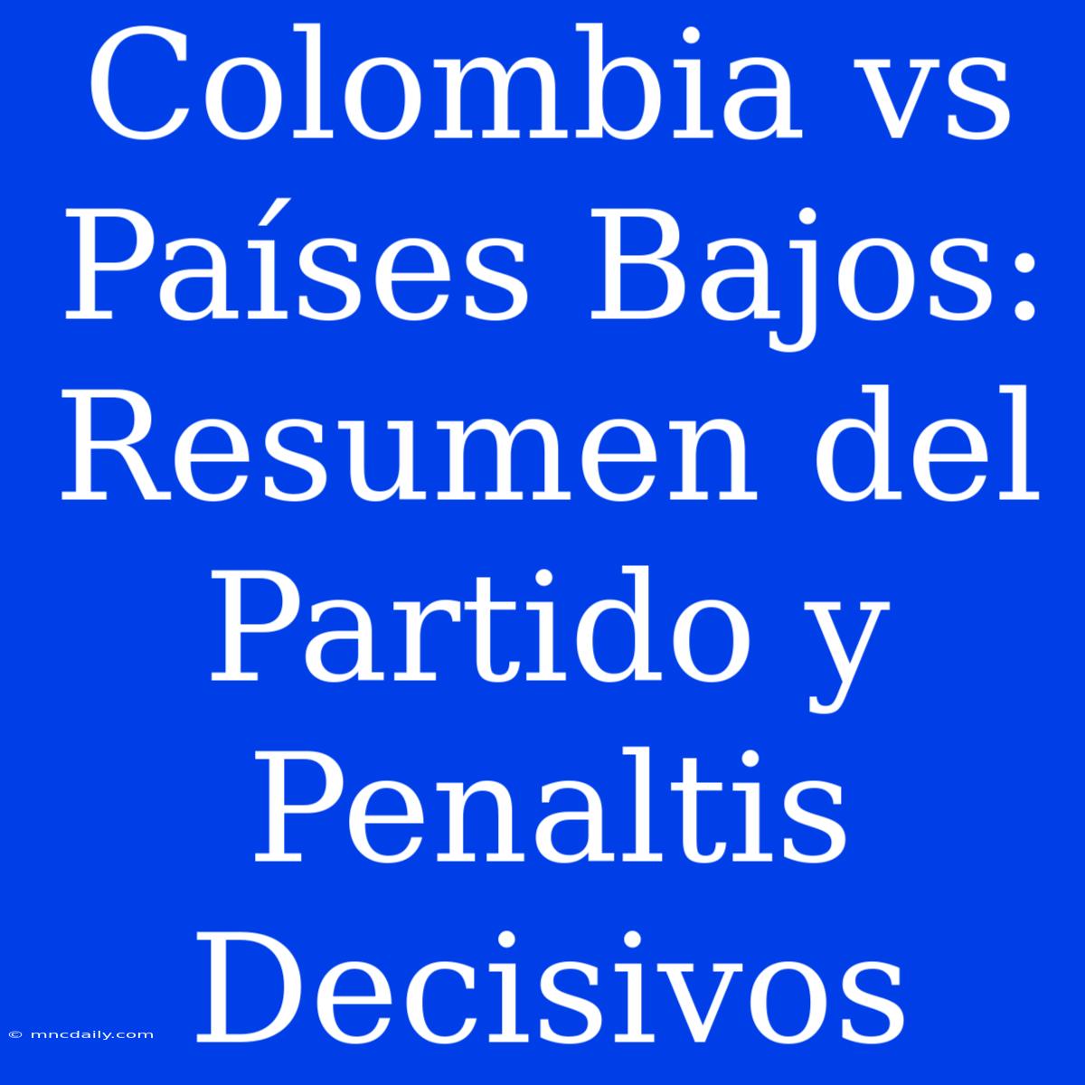 Colombia Vs Países Bajos: Resumen Del Partido Y Penaltis Decisivos