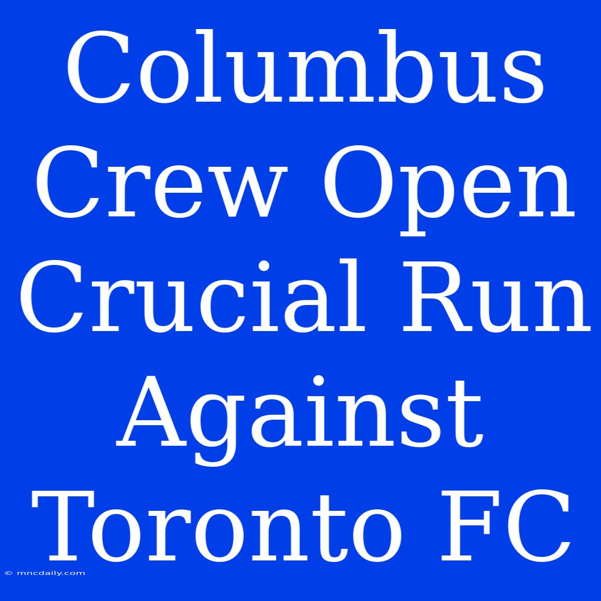 Columbus Crew Open Crucial Run Against Toronto FC