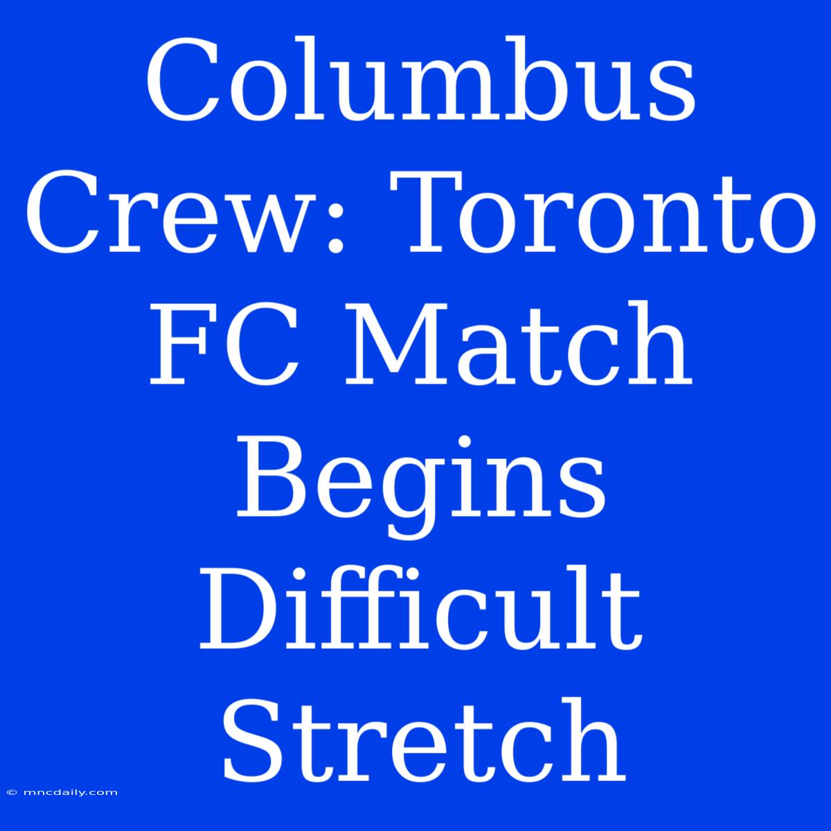 Columbus Crew: Toronto FC Match Begins Difficult Stretch 