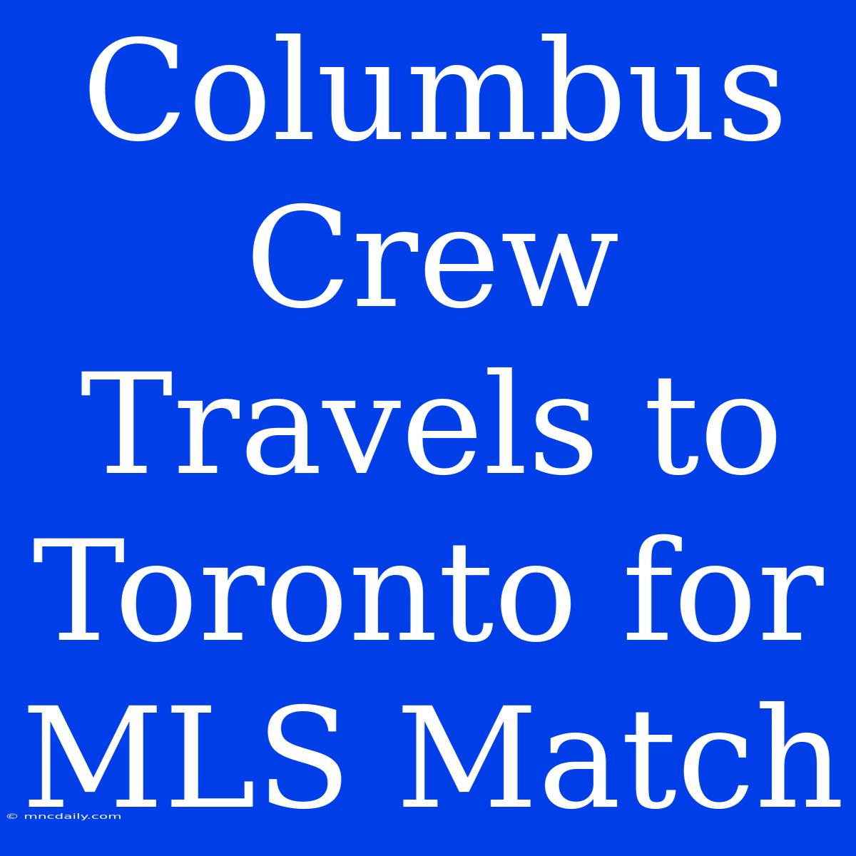 Columbus Crew Travels To Toronto For MLS Match