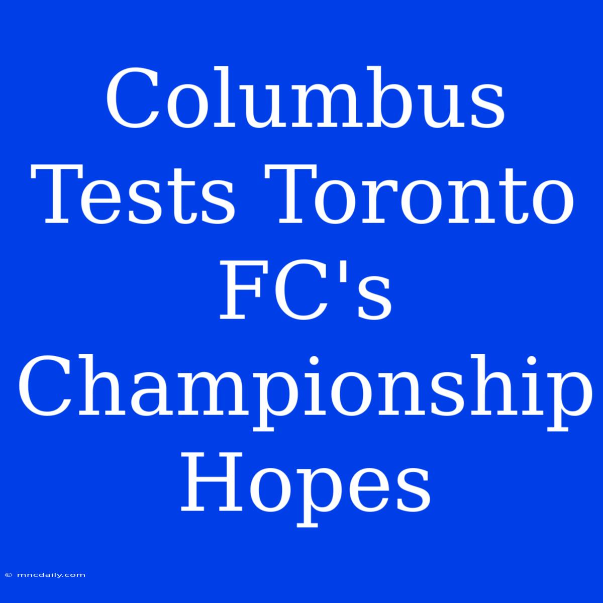 Columbus Tests Toronto FC's Championship Hopes