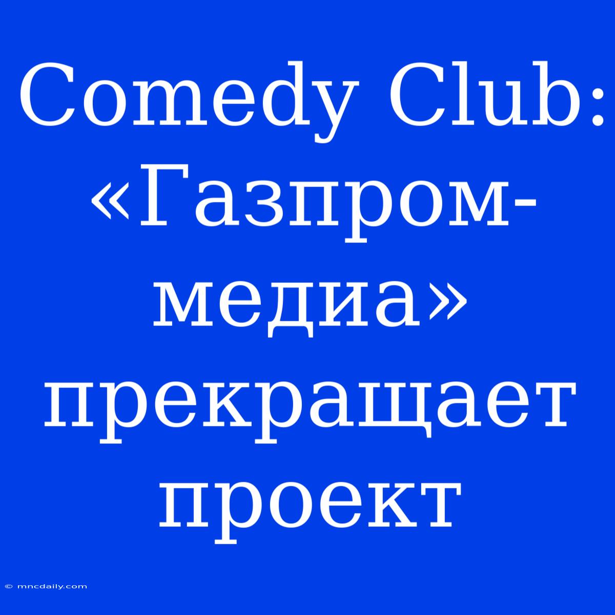 Comedy Club: «Газпром-медиа» Прекращает Проект