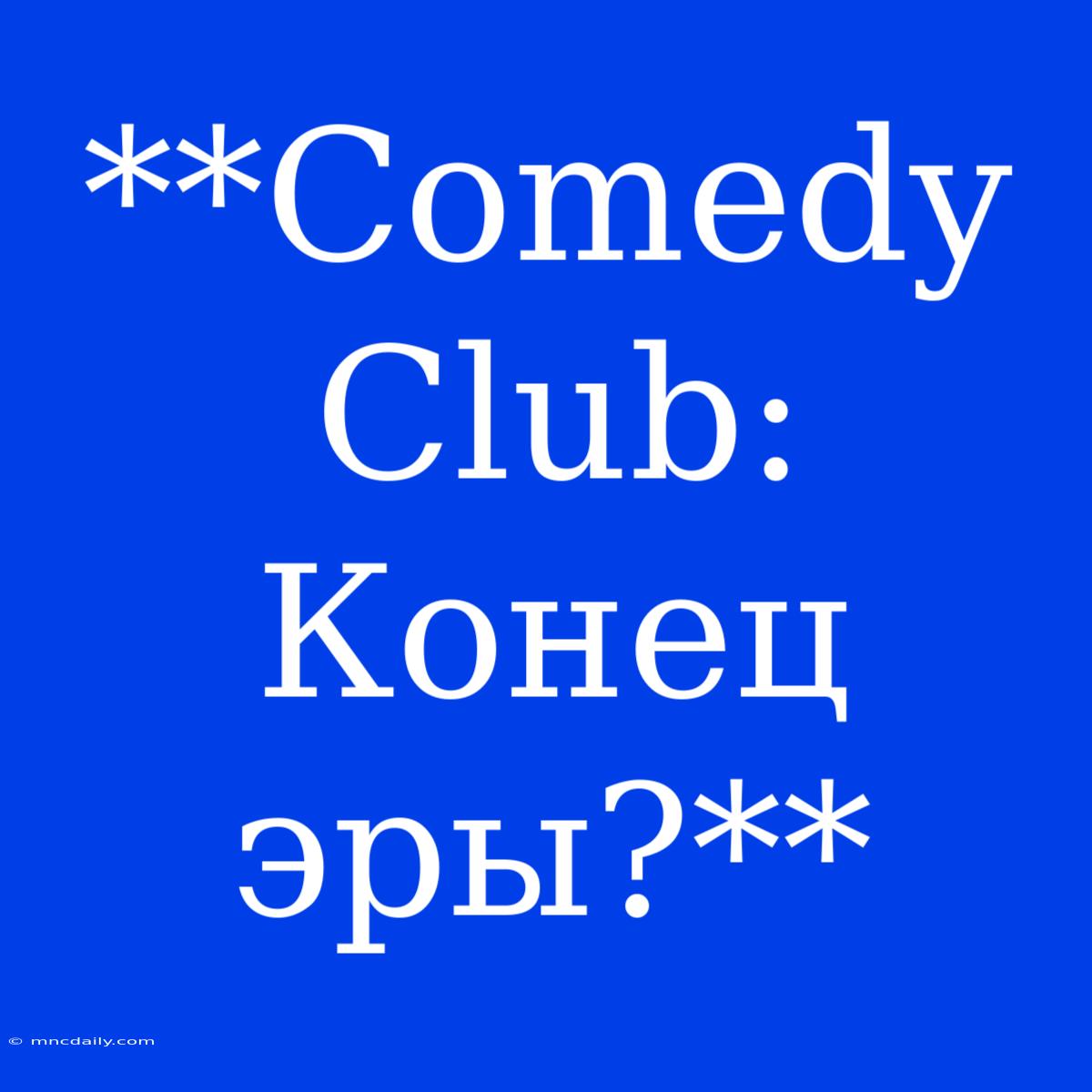 **Comedy Club: Конец Эры?**