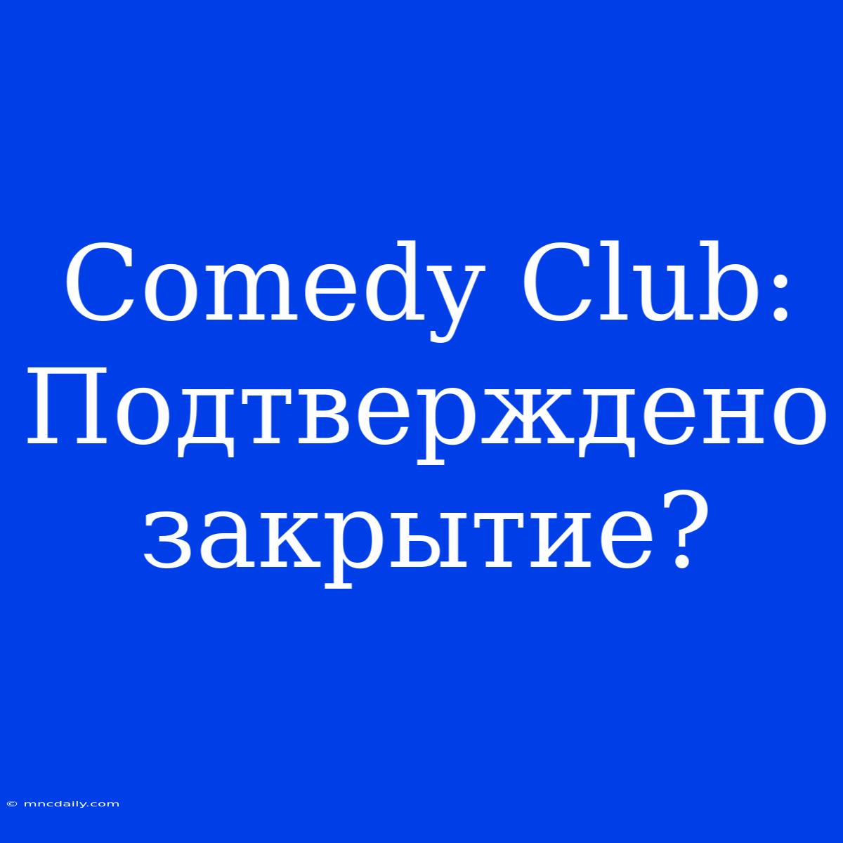 Comedy Club: Подтверждено Закрытие?