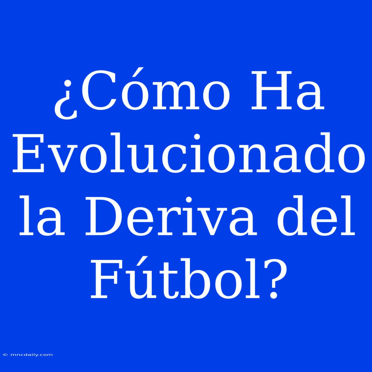 ¿Cómo Ha Evolucionado La Deriva Del Fútbol?