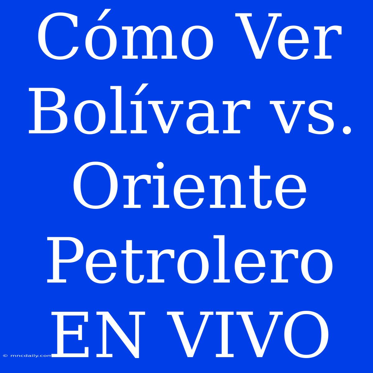 Cómo Ver Bolívar Vs. Oriente Petrolero EN VIVO