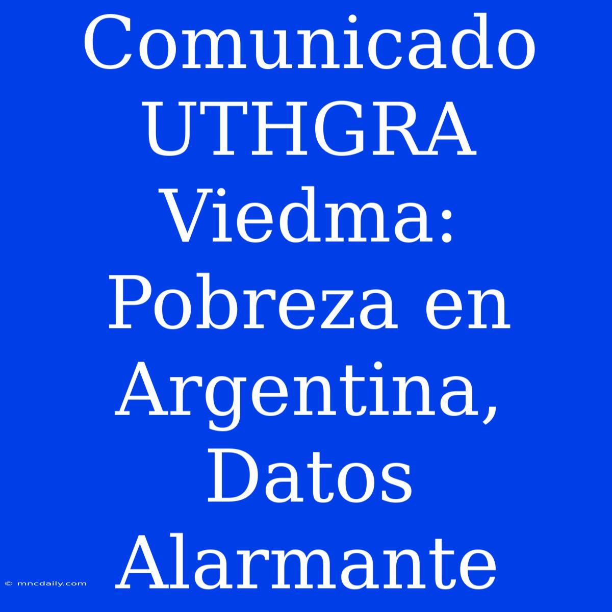 Comunicado UTHGRA Viedma: Pobreza En Argentina, Datos Alarmante