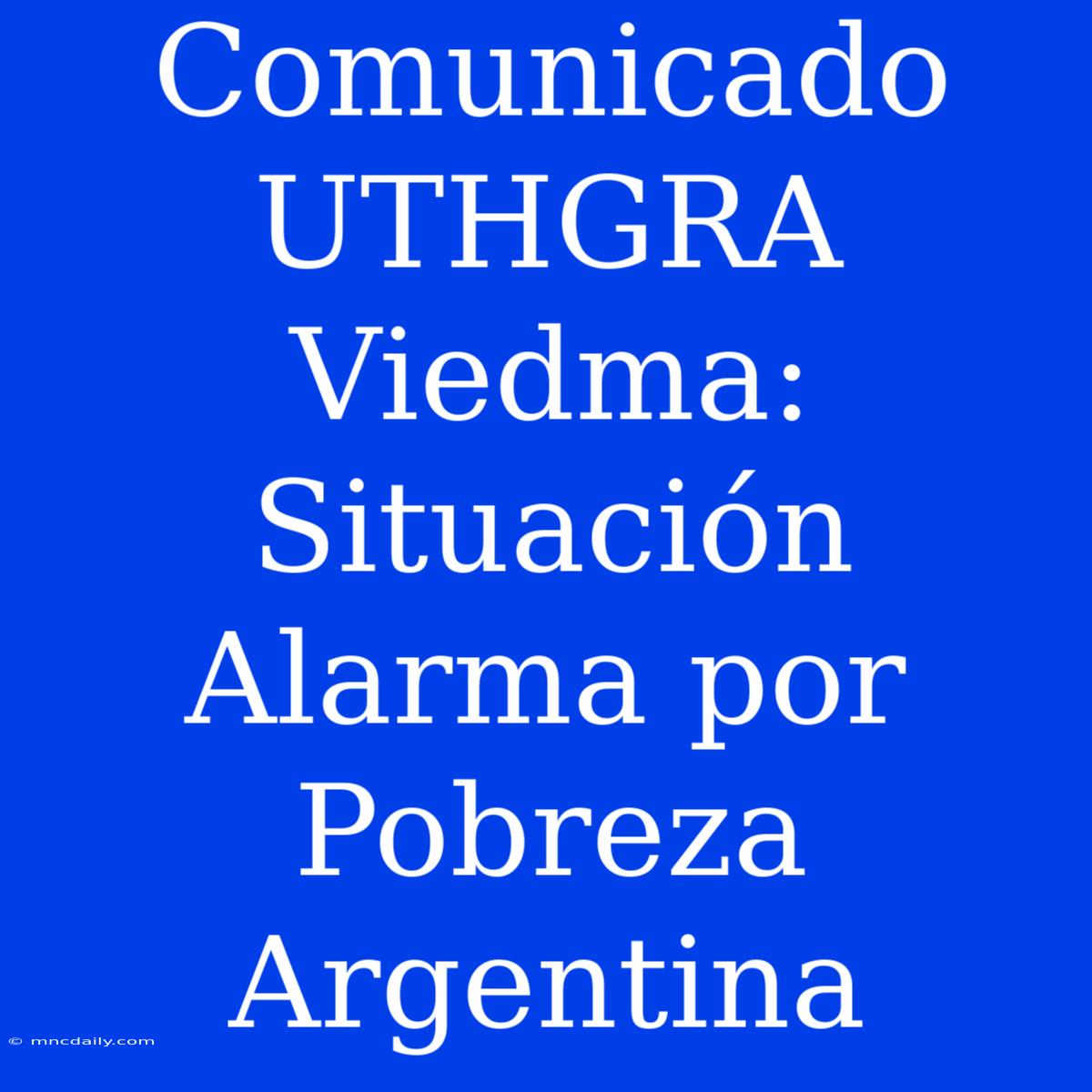 Comunicado UTHGRA Viedma: Situación Alarma Por Pobreza Argentina