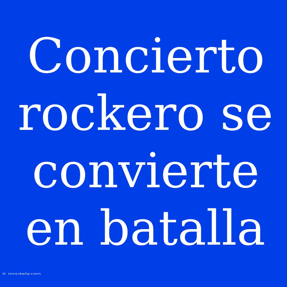 Concierto Rockero Se Convierte En Batalla