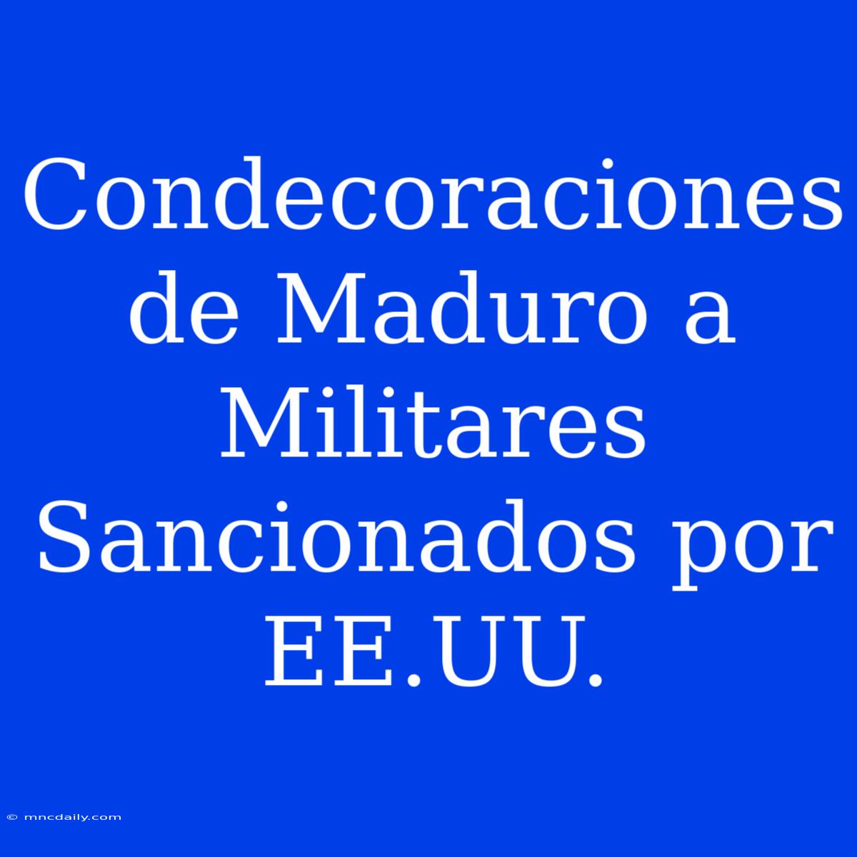 Condecoraciones De Maduro A Militares Sancionados Por EE.UU.