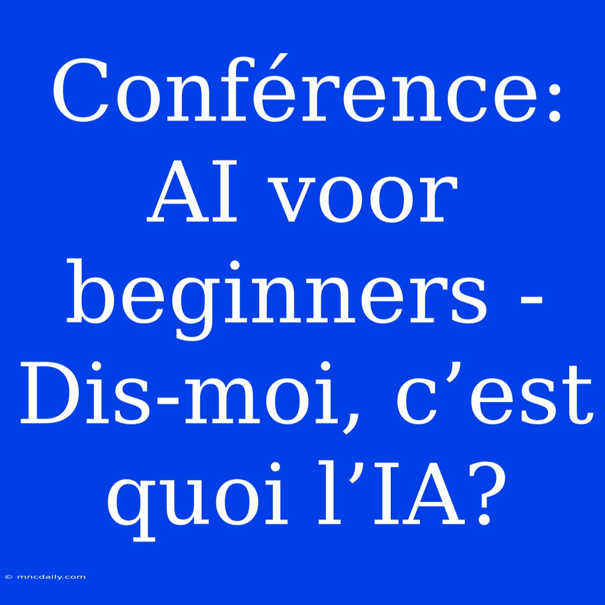 Conférence: AI Voor Beginners - Dis-moi, C’est Quoi L’IA?