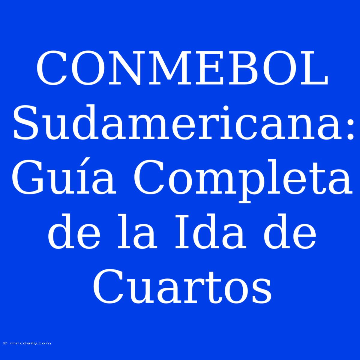 CONMEBOL Sudamericana: Guía Completa De La Ida De Cuartos