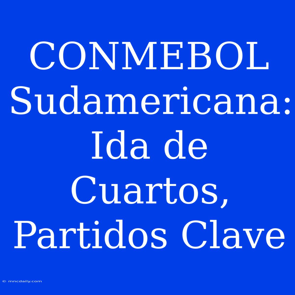 CONMEBOL Sudamericana: Ida De Cuartos, Partidos Clave