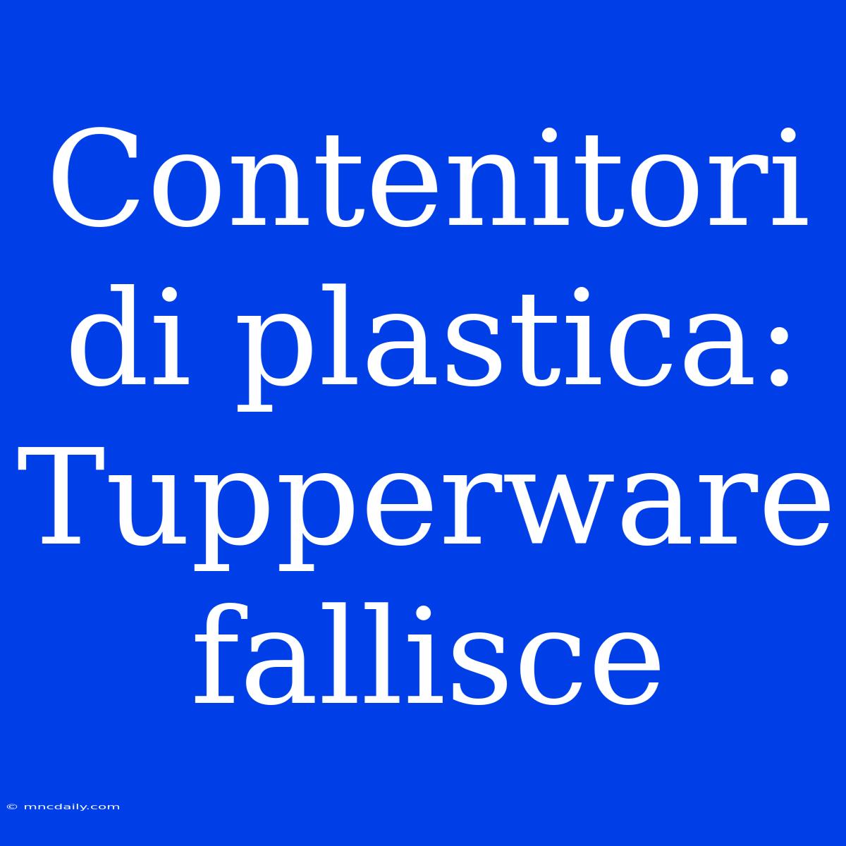 Contenitori Di Plastica: Tupperware Fallisce