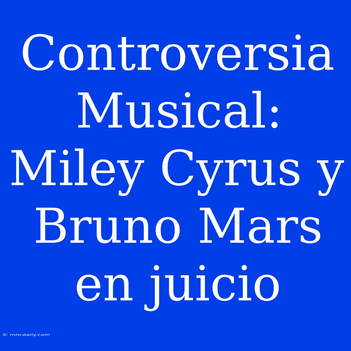 Controversia Musical: Miley Cyrus Y Bruno Mars En Juicio