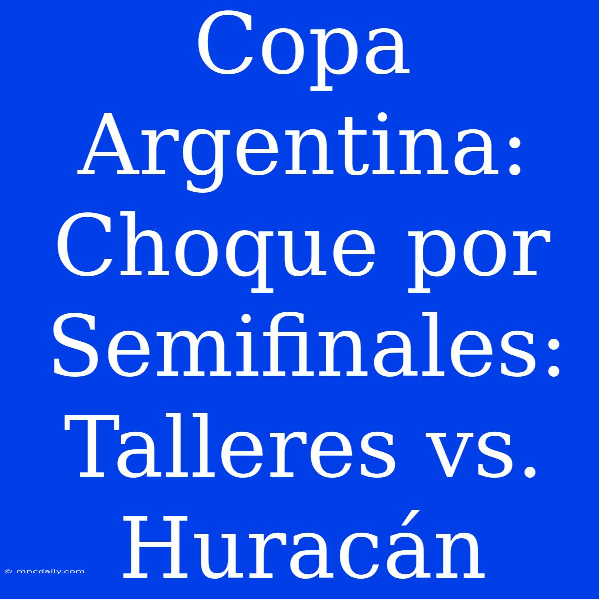 Copa Argentina: Choque Por Semifinales: Talleres Vs. Huracán