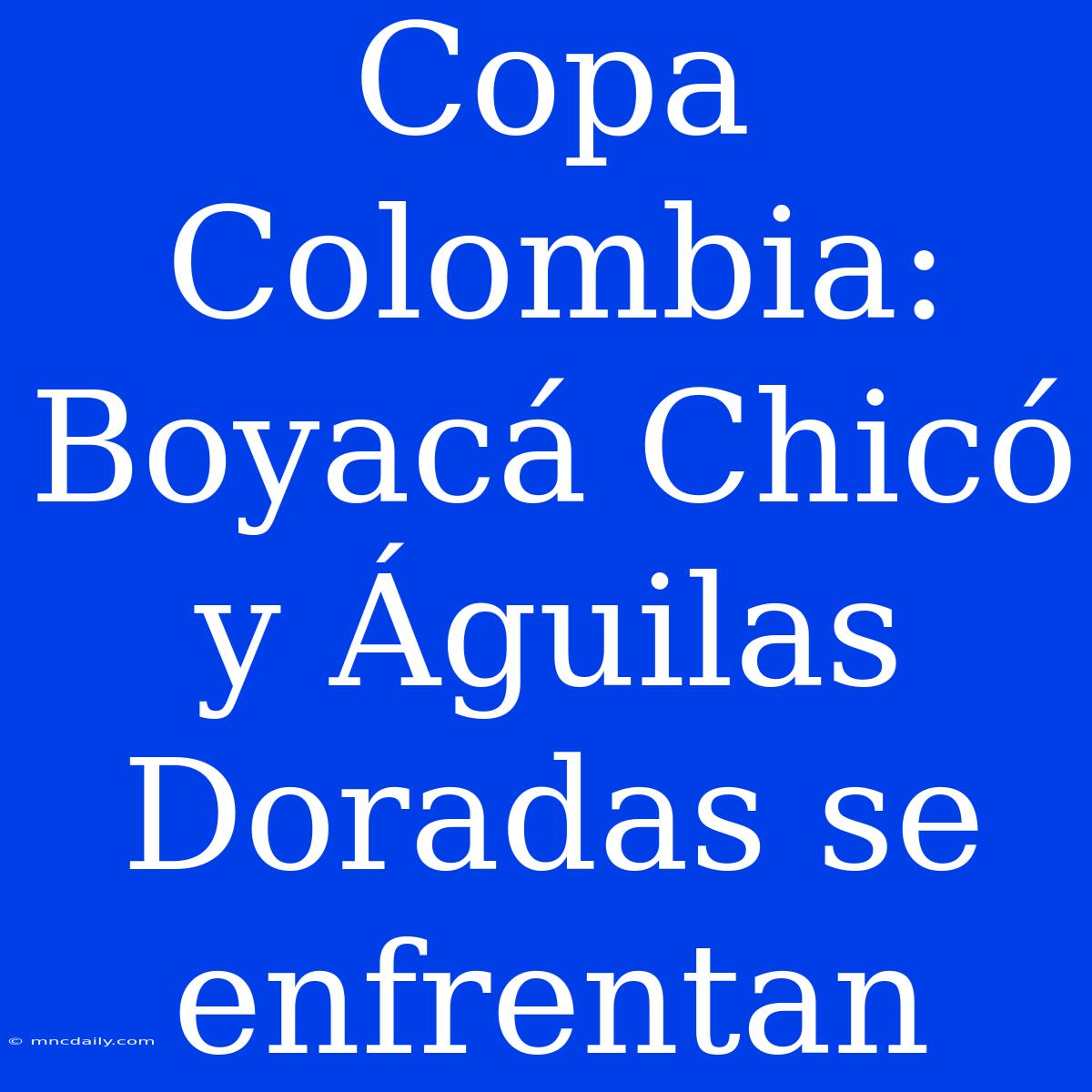 Copa Colombia: Boyacá Chicó Y Águilas Doradas Se Enfrentan