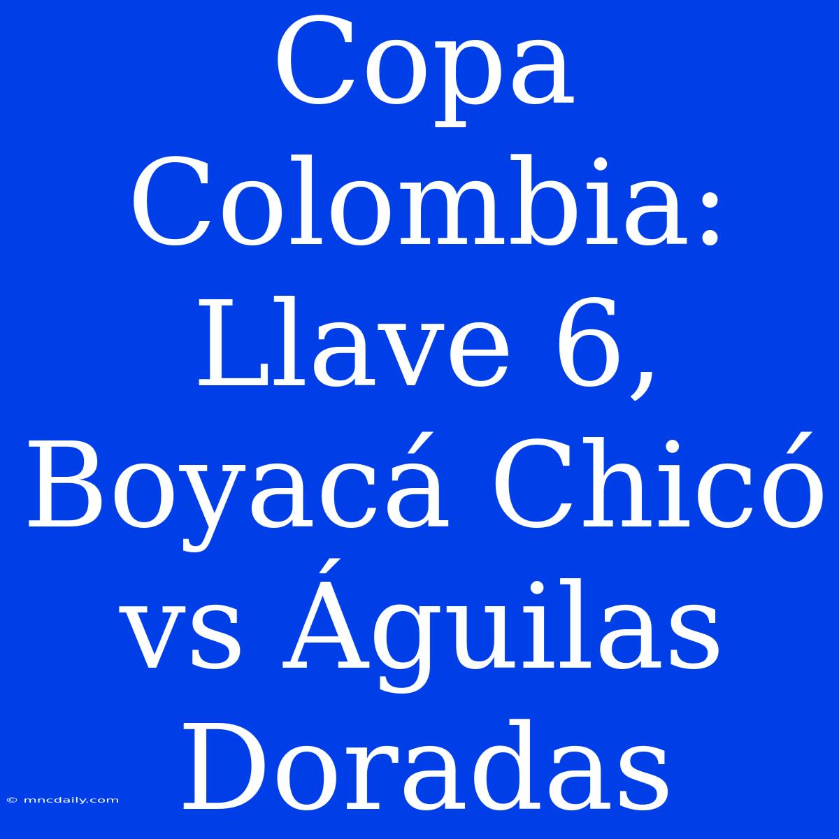 Copa Colombia: Llave 6, Boyacá Chicó Vs Águilas Doradas