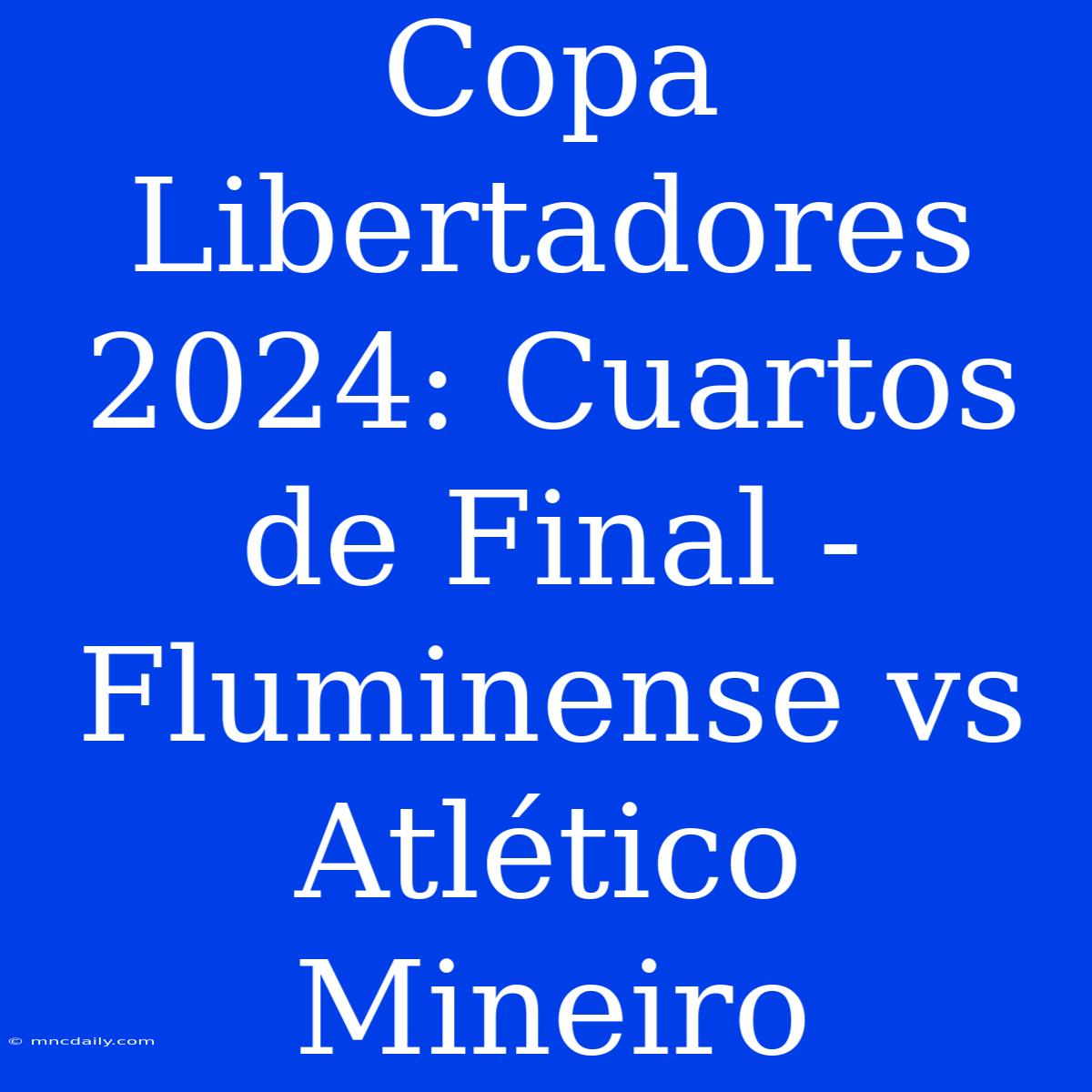 Copa Libertadores 2024: Cuartos De Final - Fluminense Vs Atlético Mineiro